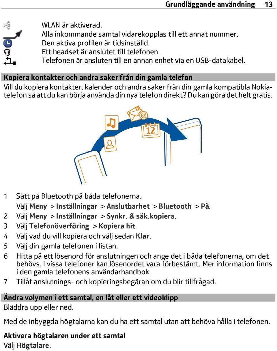 Kopiera kontakter och andra saker från din gamla telefon Vill du kopiera kontakter, kalender och andra saker från din gamla kompatibla Nokiatelefon så att du kan börja använda din nya telefon direkt?