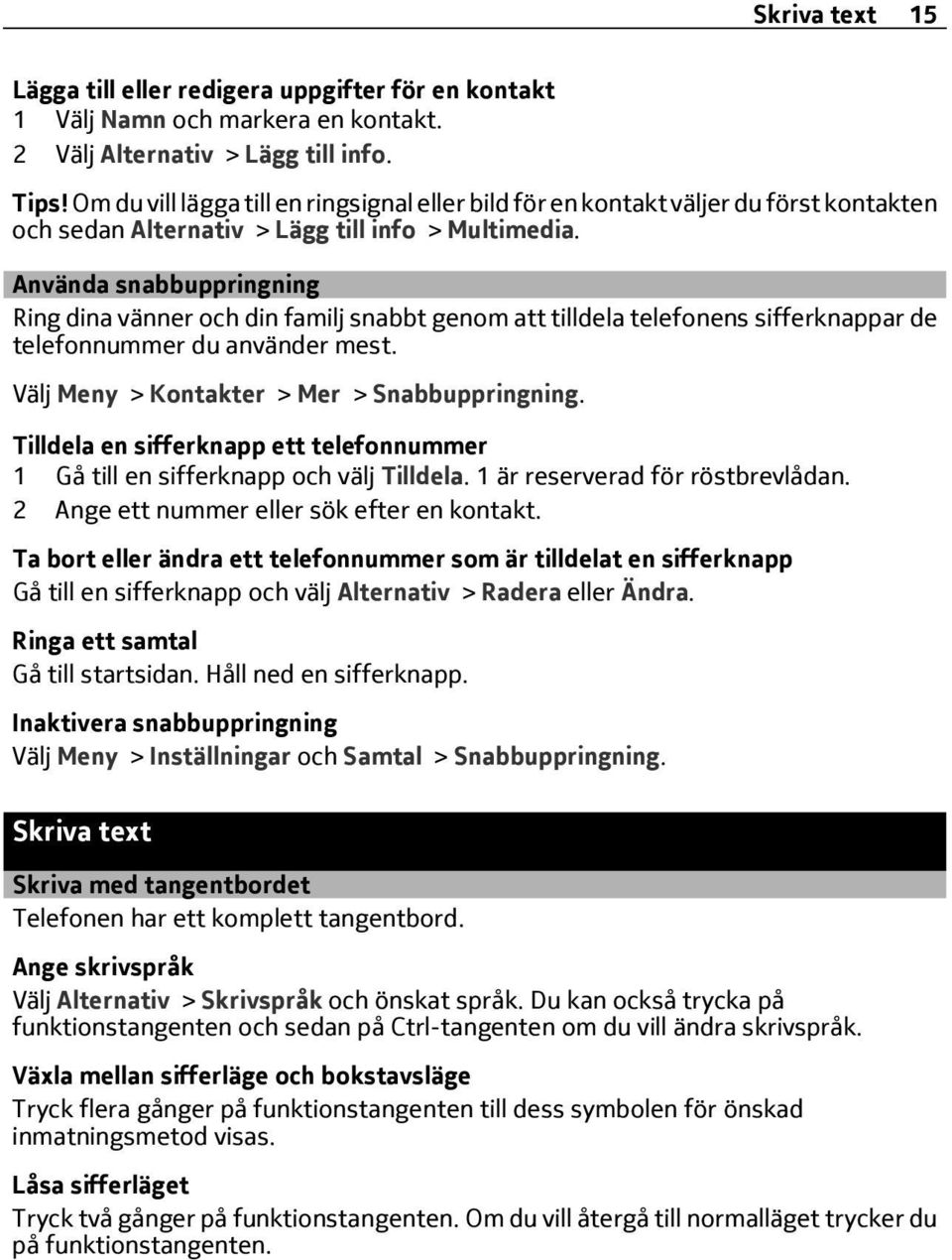 Använda snabbuppringning Ring dina vänner och din familj snabbt genom att tilldela telefonens sifferknappar de telefonnummer du använder mest. Välj Meny > Kontakter > Mer > Snabbuppringning.
