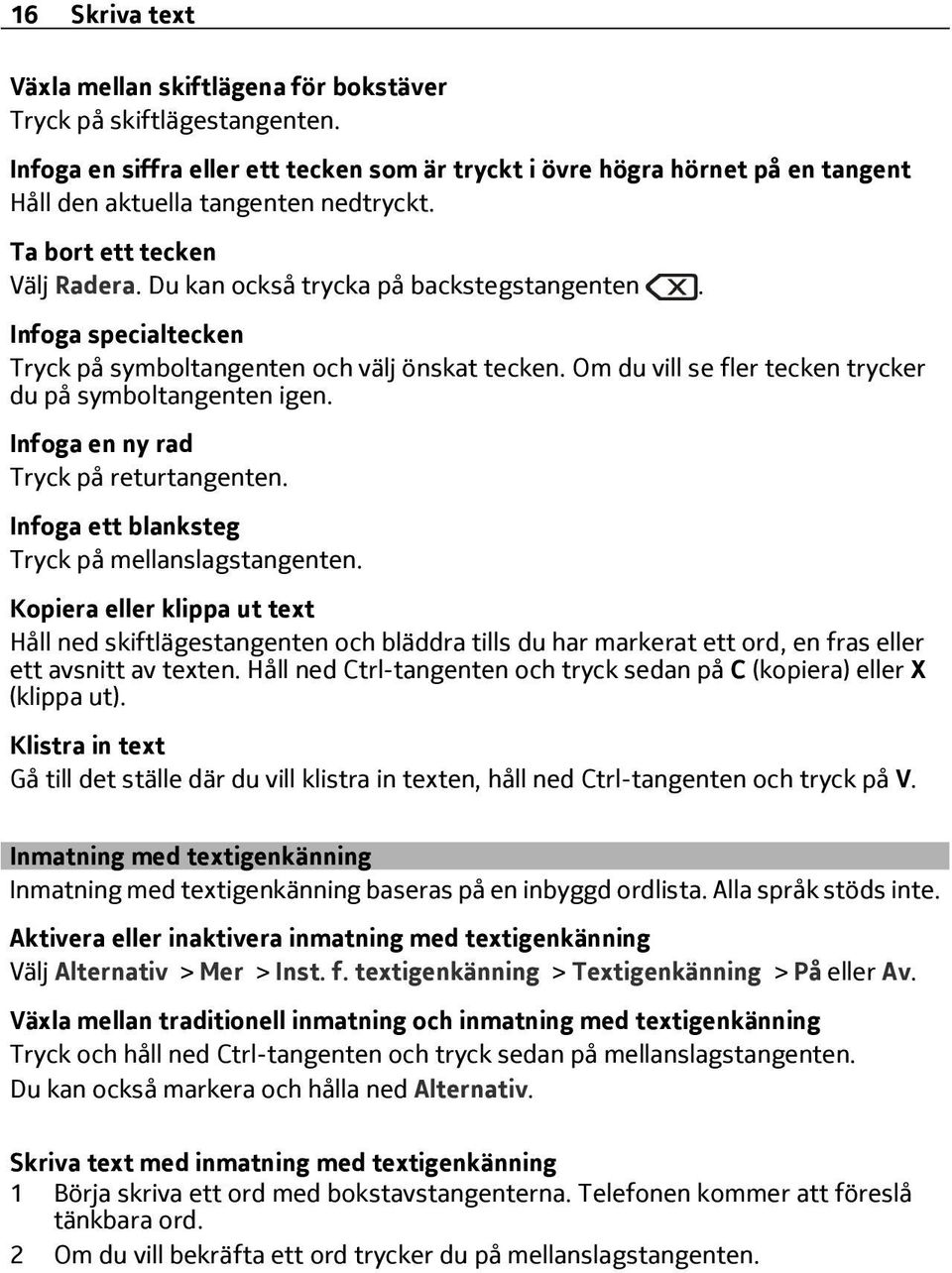 Infoga specialtecken Tryck på symboltangenten och välj önskat tecken. Om du vill se fler tecken trycker du på symboltangenten igen. Infoga en ny rad Tryck på returtangenten.