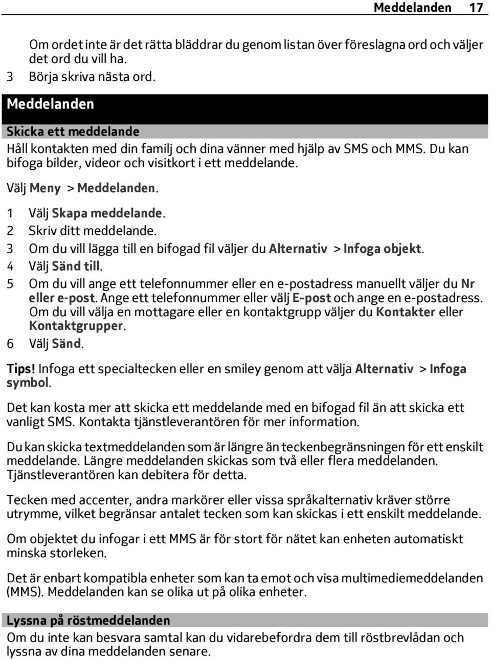 1 Välj Skapa meddelande. 2 Skriv ditt meddelande. 3 Om du vill lägga till en bifogad fil väljer du Alternativ > Infoga objekt. 4 Välj Sänd till.