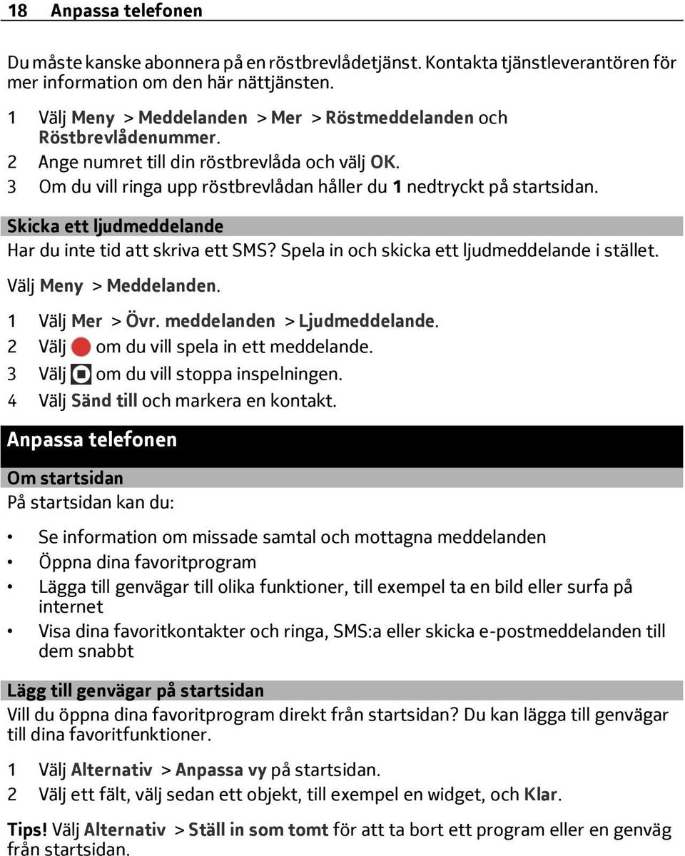Skicka ett ljudmeddelande Har du inte tid att skriva ett SMS? Spela in och skicka ett ljudmeddelande i stället. Välj Meny > Meddelanden. 1 Välj Mer > Övr. meddelanden > Ljudmeddelande.