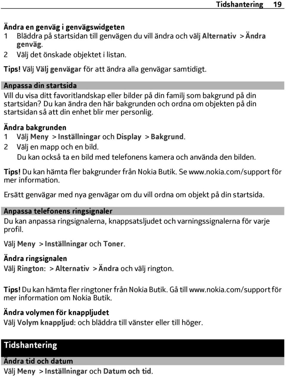Du kan ändra den här bakgrunden och ordna om objekten på din startsidan så att din enhet blir mer personlig. Ändra bakgrunden 1 Välj Meny > Inställningar och Display > Bakgrund.