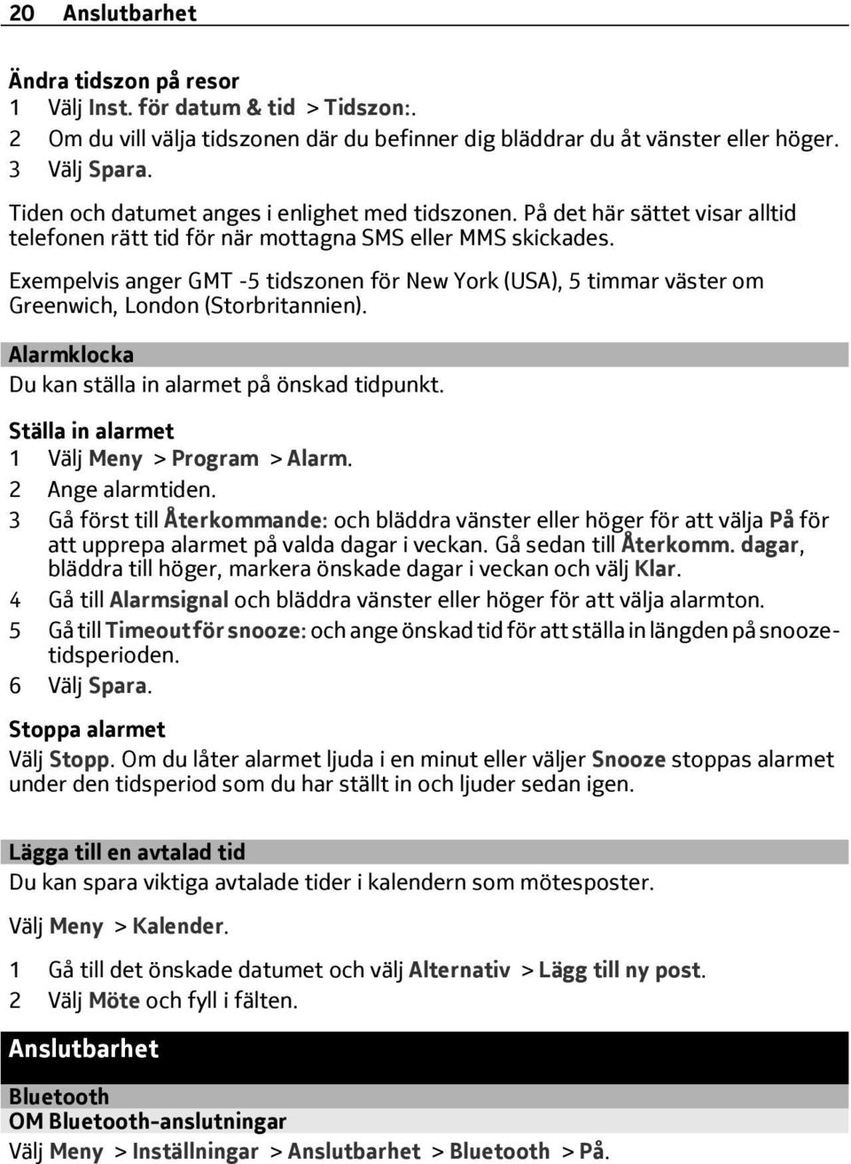 Exempelvis anger GMT -5 tidszonen för New York (USA), 5 timmar väster om Greenwich, London (Storbritannien). Alarmklocka Du kan ställa in alarmet på önskad tidpunkt.