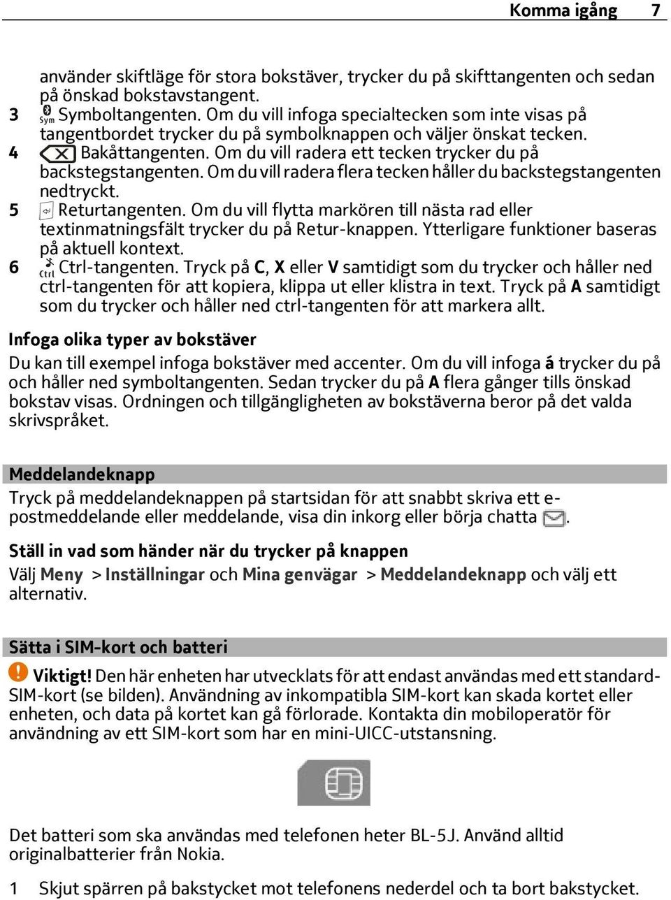 Om du vill radera flera tecken håller du backstegstangenten nedtryckt. 5 Returtangenten. Om du vill flytta markören till nästa rad eller textinmatningsfält trycker du på Retur-knappen.