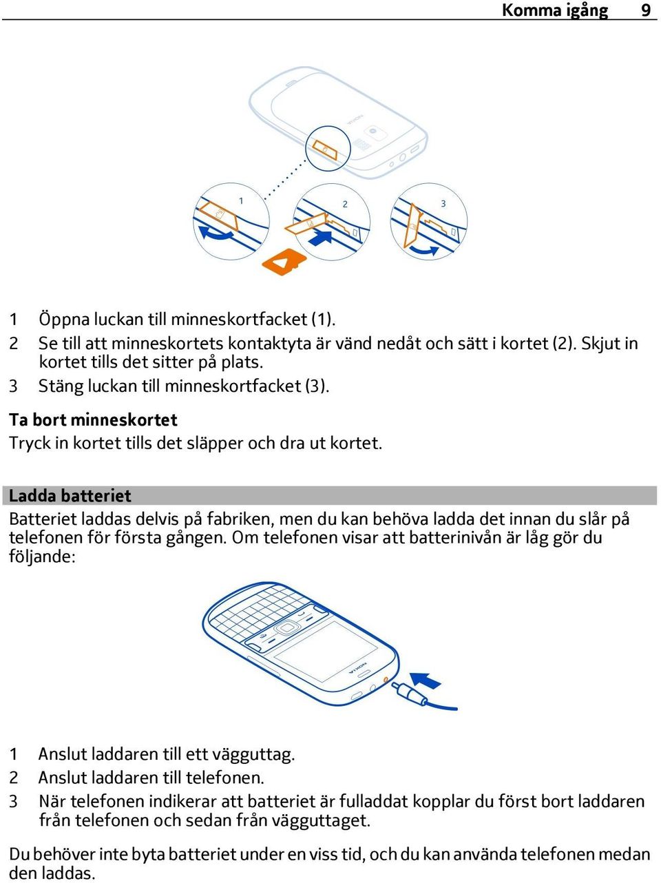 Ladda batteriet Batteriet laddas delvis på fabriken, men du kan behöva ladda det innan du slår på telefonen för första gången.