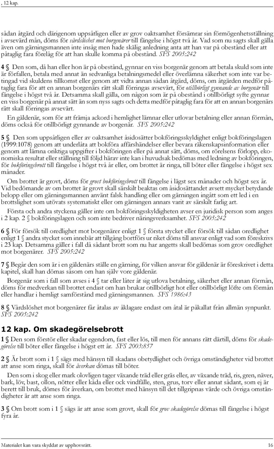 SFS 2005:242 4 Den som, då han eller hon är på obestånd, gynnar en viss borgenär genom att betala skuld som inte är förfallen, betala med annat än sedvanliga betalningsmedel eller överlämna säkerhet