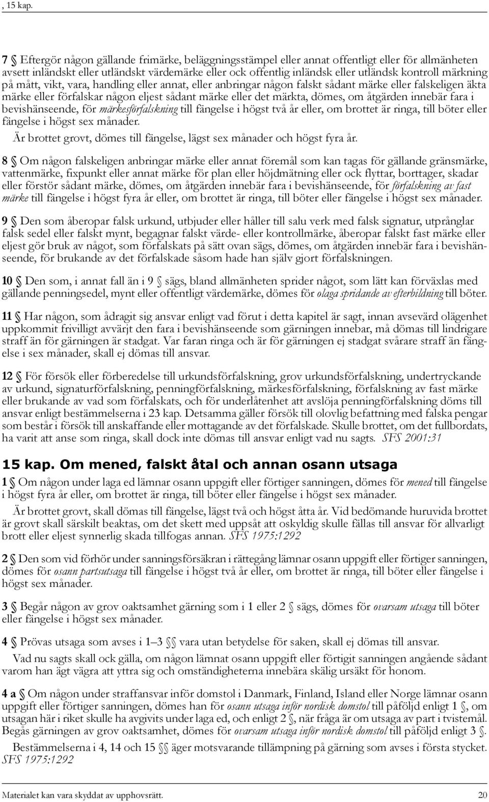 märkning på mått, vikt, vara, handling eller annat, eller anbringar någon falskt sådant märke eller falskeligen äkta märke eller förfalskar någon eljest sådant märke eller det märkta, dömes, om