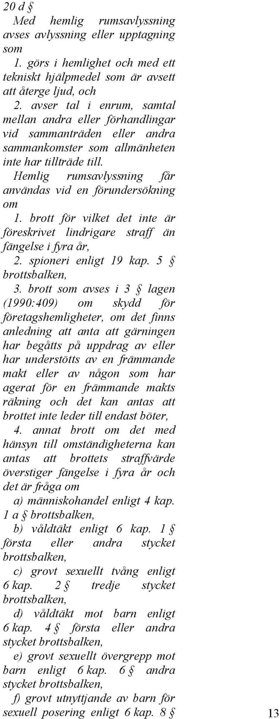 Hemlig rumsavlyssning får användas vid en förundersökning om 1. brott för vilket det inte är föreskrivet lindrigare straff än fängelse i fyra år, 2. spioneri enligt 19 kap. 5 brottsbalken, 3.