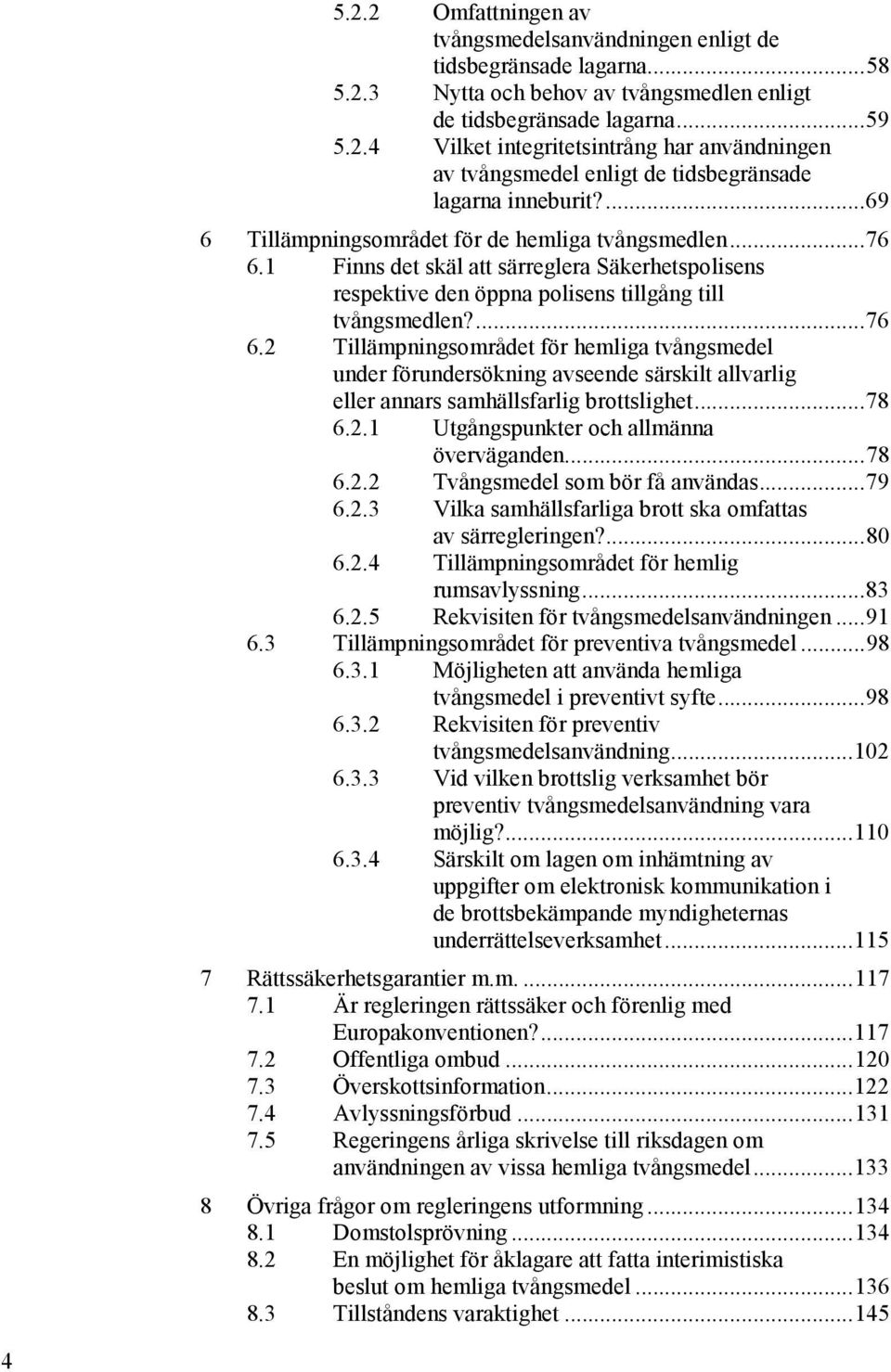 1 Finns det skäl att särreglera Säkerhetspolisens respektive den öppna polisens tillgång till tvångsmedlen?... 76 6.