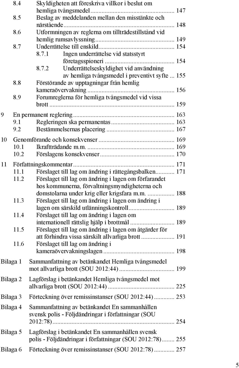 .. 155 8.8 Förstörande av upptagningar från hemlig kameraövervakning... 156 8.9 Forumreglerna för hemliga tvångsmedel vid vissa brott... 159 9 En permanent reglering... 163 9.