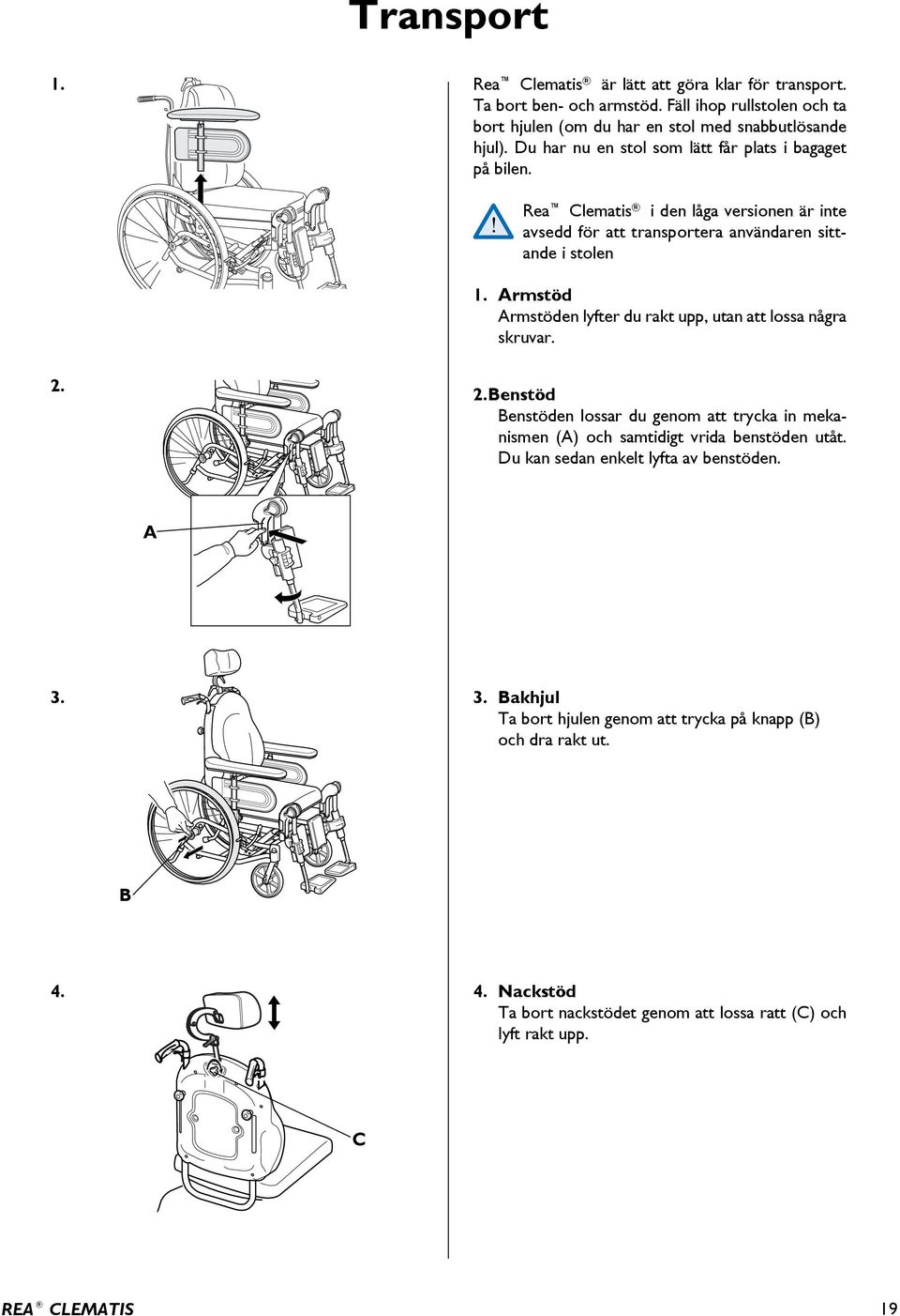rmstöd rmstöden lyfter du rakt upp, utan att lossa några skruvar. 2. 2.enstöd enstöden lossar du genom att trycka in mekanismen () och samtidigt vrida benstöden utåt.