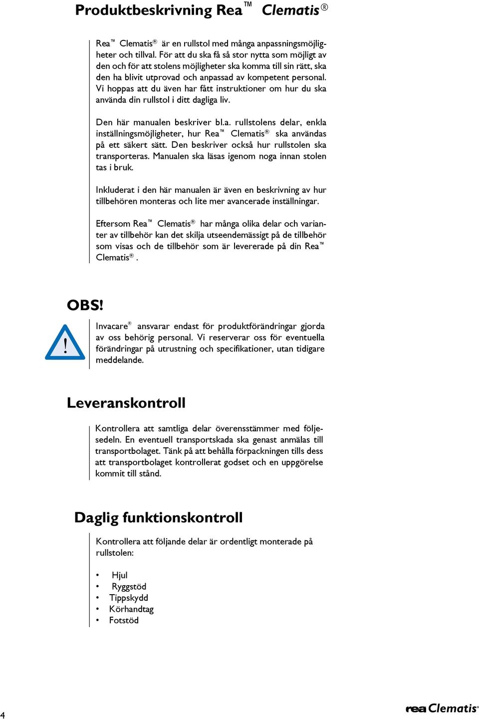Vi hoppas att du även har fått instruktioner om hur du ska använda din rullstol i ditt dagliga liv. Den här manualen beskriver bl.a. rullstolens delar, enkla inställningsmöjligheter, hur Rea Clematis ska användas på ett säkert sätt.