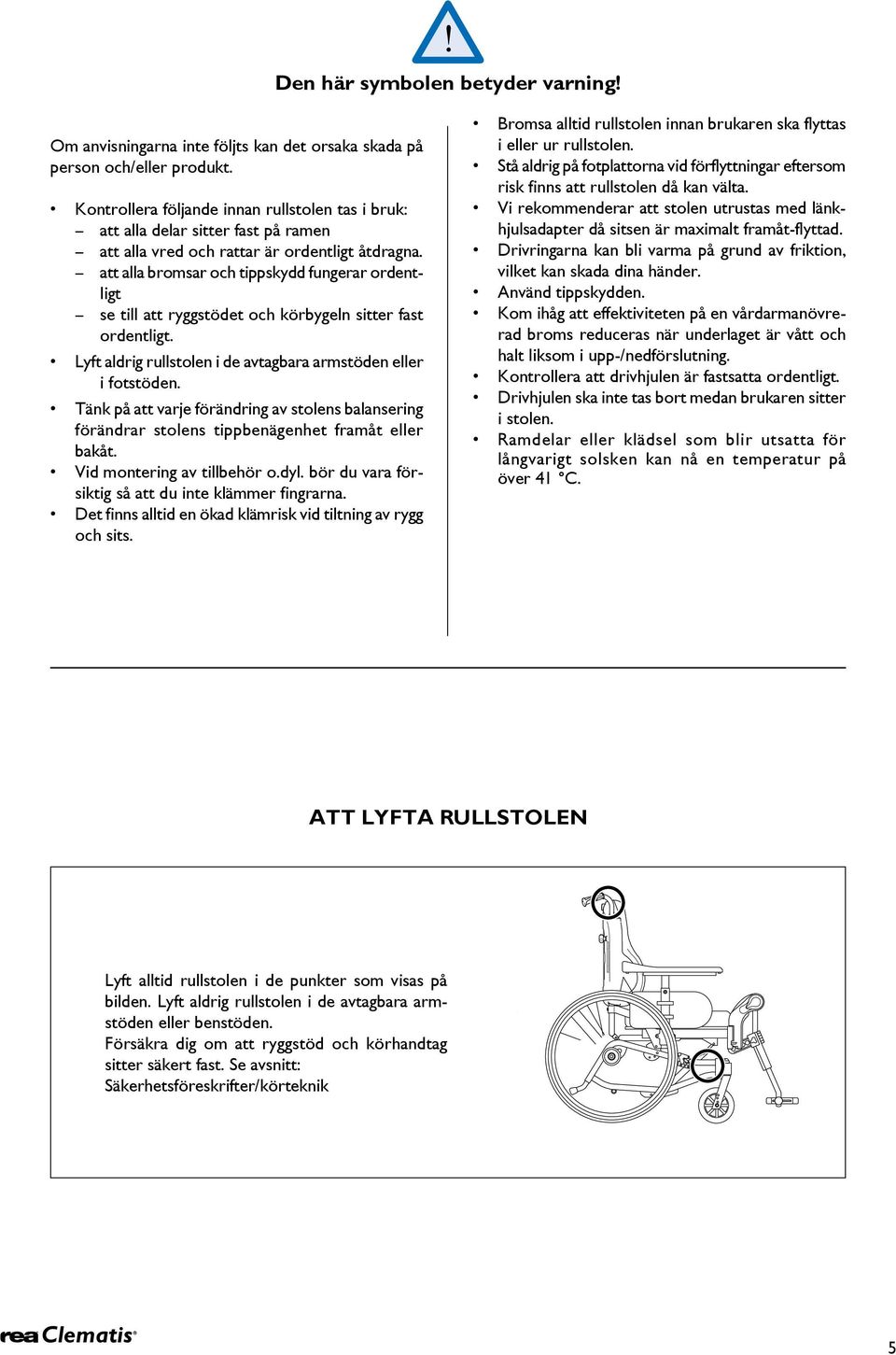 att alla bromsar och tippskydd fungerar ordentligt se till att ryggstödet och körbygeln sitter fast ordentligt. Lyft aldrig rullstolen i de avtagbara armstöden eller i fotstöden.