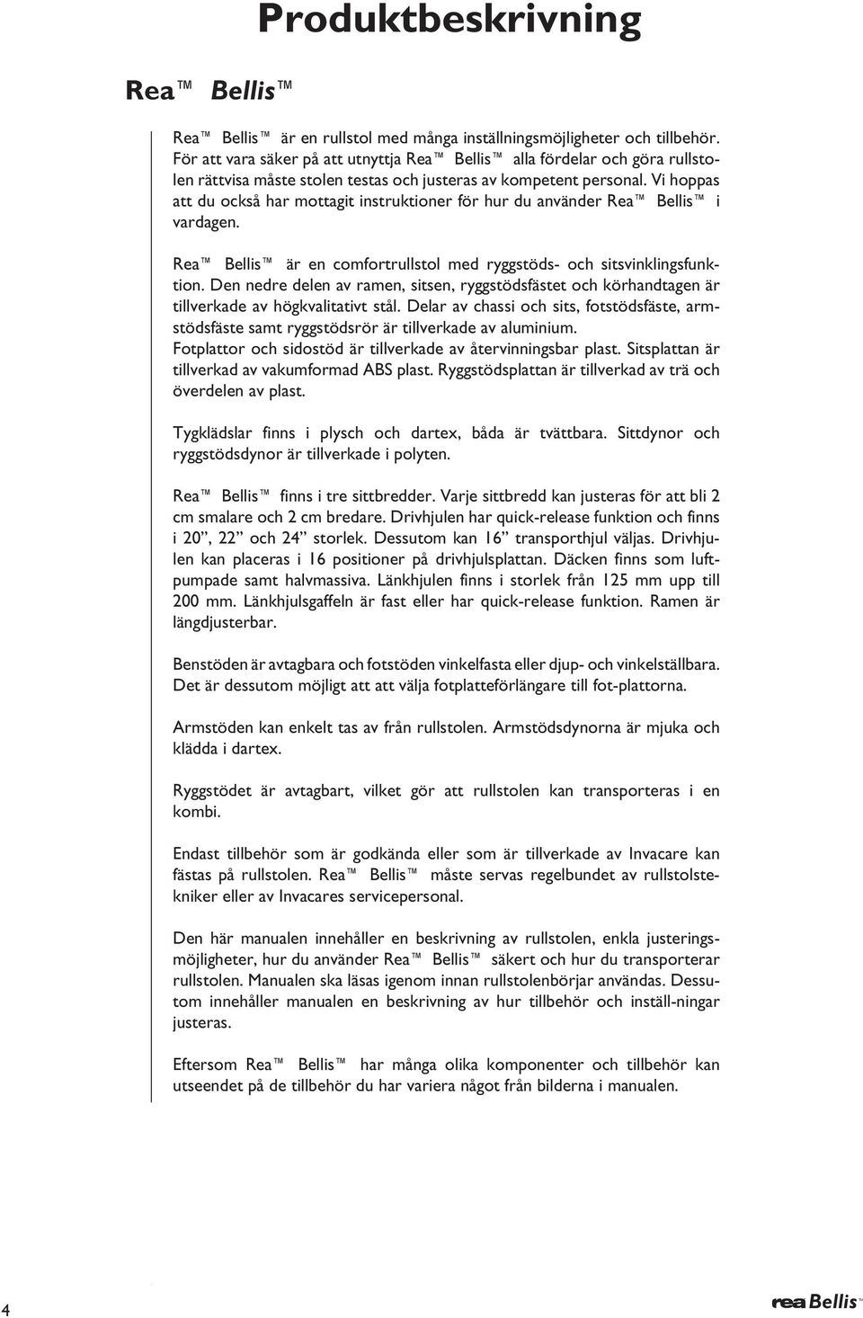 Vi hoppas att du också har mottagit instruktioner för hur du använder Rea ellis i vardagen. Rea ellis är en comfortrullstol med ryggstöds- och sitsvinklingsfunktion.
