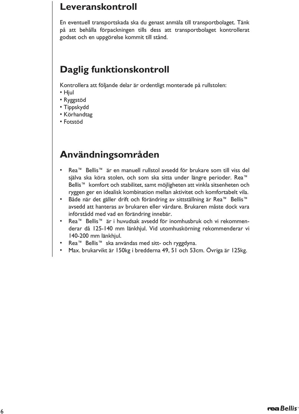 Daglig funktionskontroll Kontrollera att följande delar är ordentligt monterade på rullstolen: Hjul Ryggstöd Tippskydd Körhandtag Fotstöd nvändningsområden Rea ellis är en manuell rullstol avsedd för