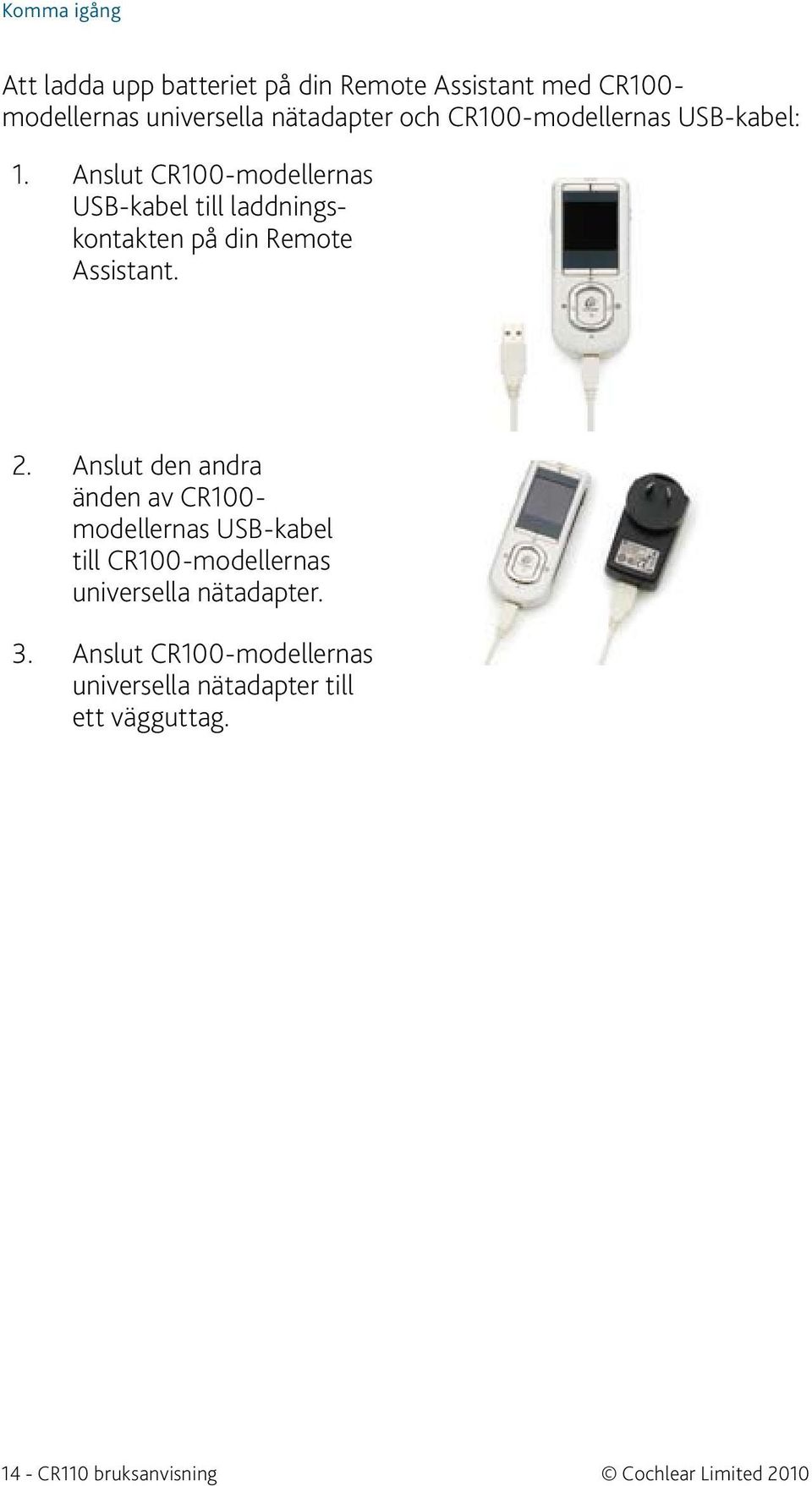 Anslut CR100-modellernas USB-kabel till laddningskontakten på din Remote Assistant. 2. 3.