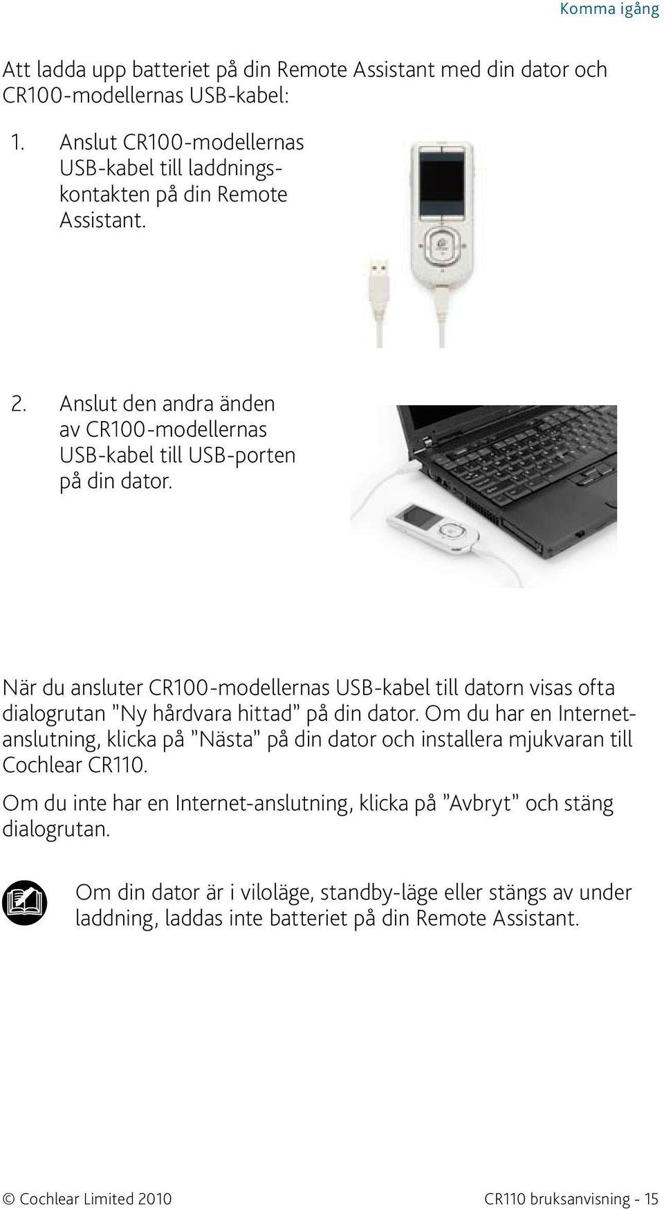 När du ansluter CR100-modellernas USB-kabel till datorn visas ofta dialogrutan Ny hårdvara hittad på din dator.