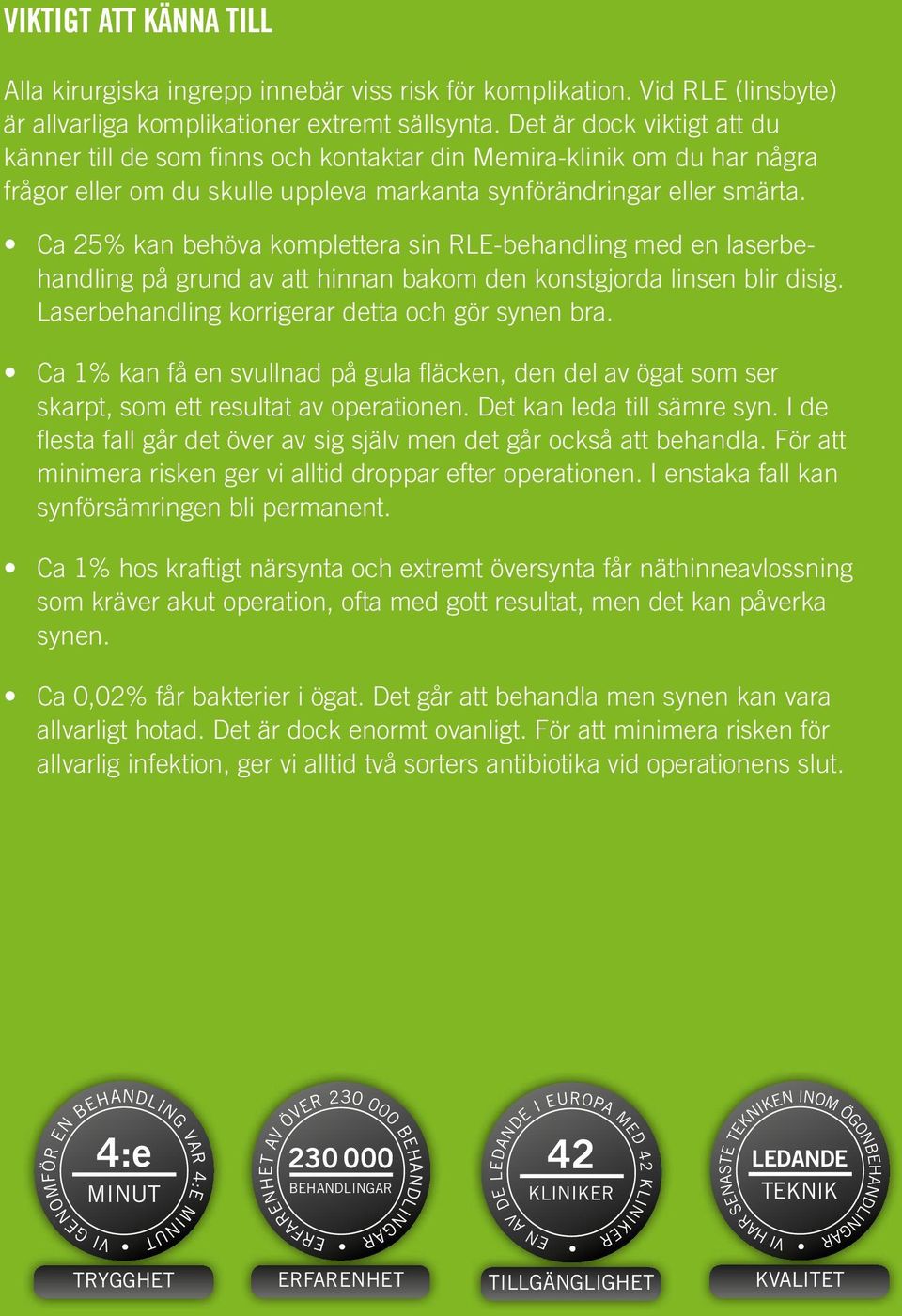 Ca 25% kan behöva komplettera sin RLE-behandling med en laserbehandling på grund av att hinnan bakom den konstgjorda linsen blir disig. Laserbehandling korrigerar detta och gör synen bra.