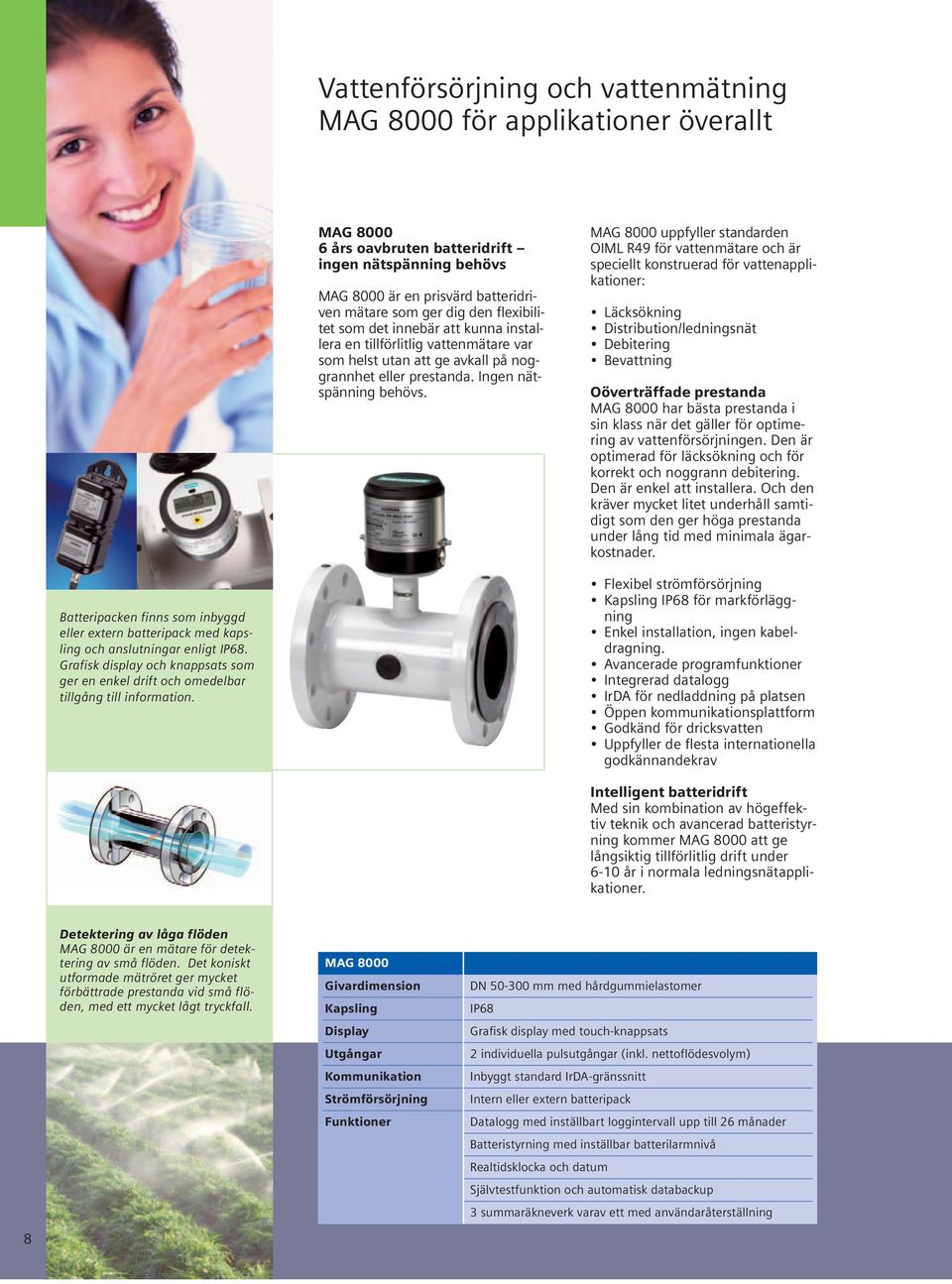 MAG 8000 uppfyller standarden OIML R49 för vattenmätare och är speciellt konstruerad för vattenapplikationer: Läcksökning Distribution/ledningsnät Debitering Bevattning Oöverträffade prestanda MAG