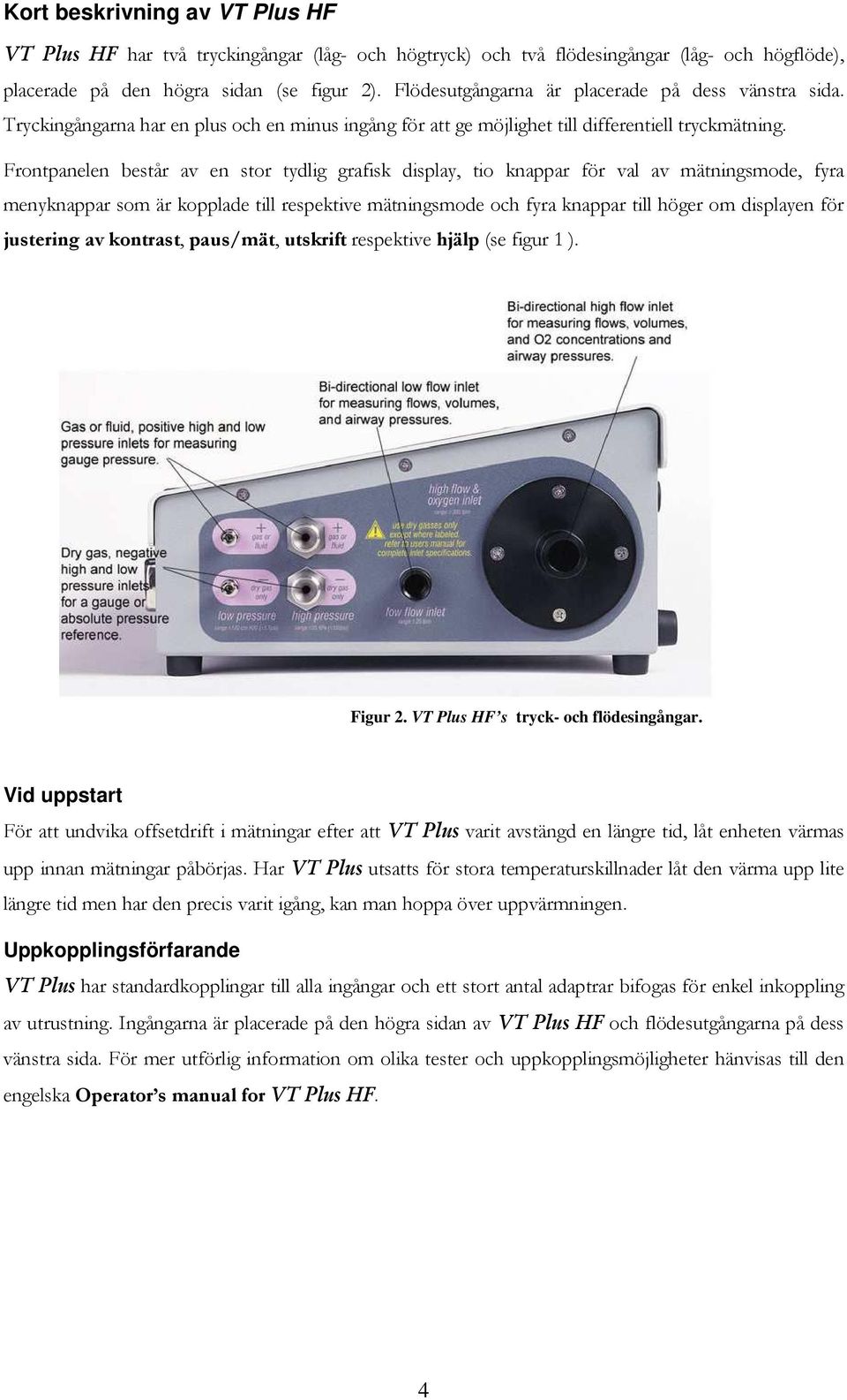 Frontpanelen består av en stor tydlig grafisk display, tio knappar för val av mätningsmode, fyra menyknappar som är kopplade till respektive mätningsmode och fyra knappar till höger om displayen för