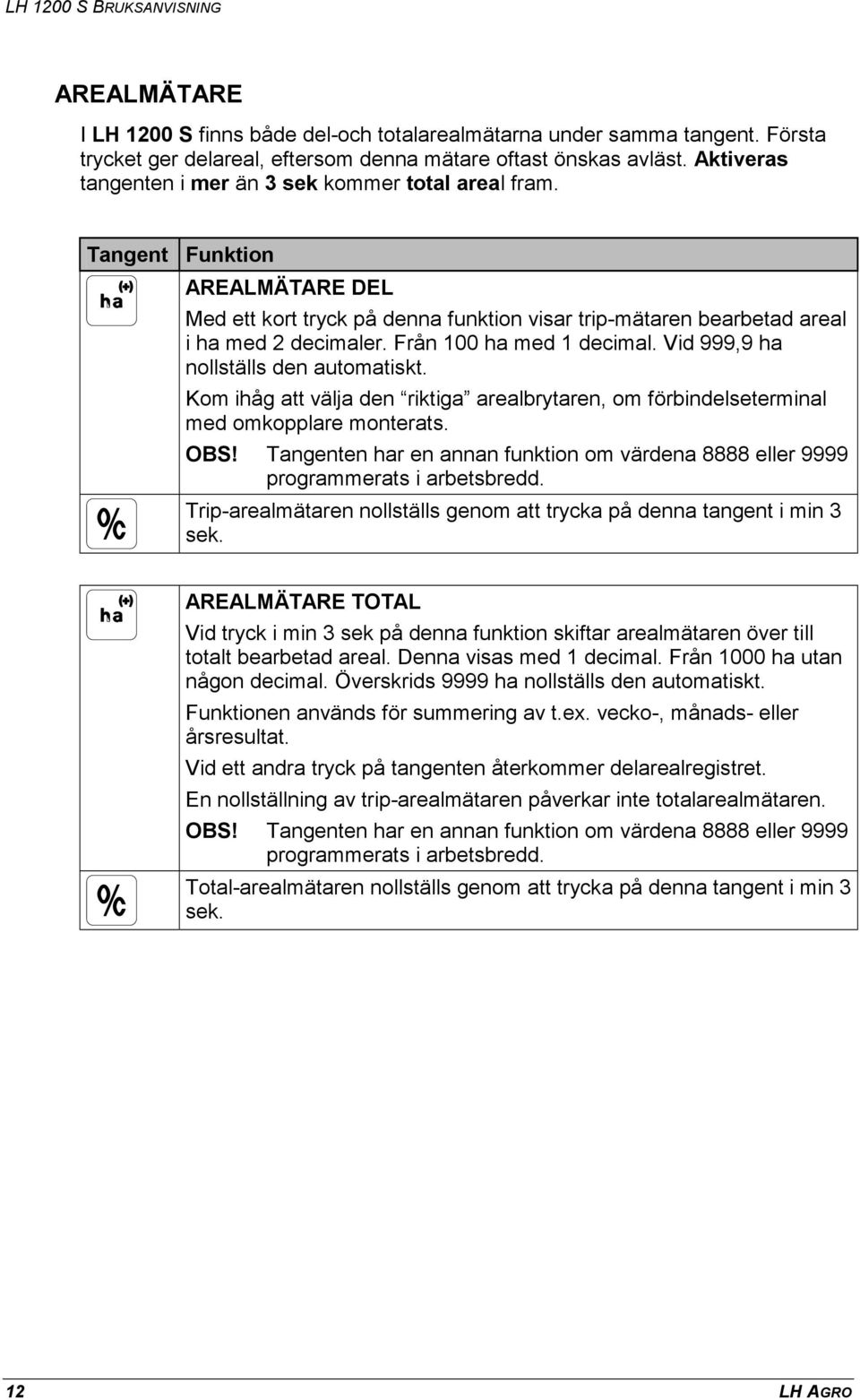 Vid 999,9 ha nollställs den automatiskt. Kom ihåg att välja den riktiga arealbrytaren, om förbindelseterminal med omkopplare monterats. OBS!