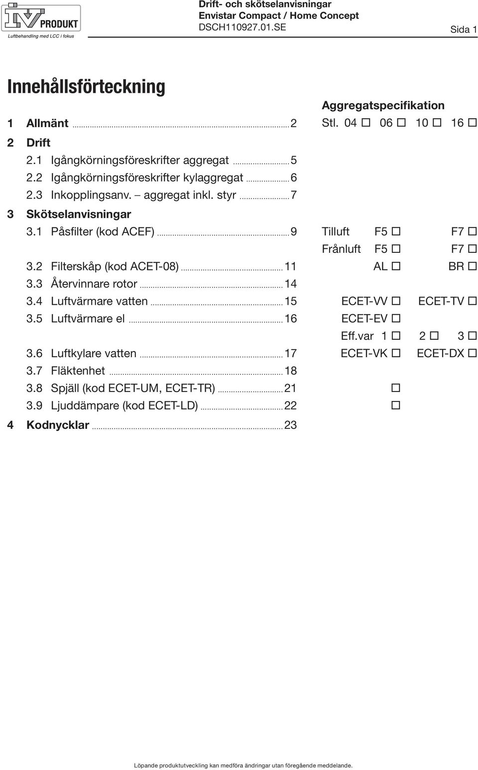 2 Filterskåp (kod ACET-08)...11 3.3 Återvinnare rotor...14 3.4 Luftvärmare vatten...15 3.5 Luftvärmare el...16 3.6 Luftkylare vatten...17 3.7 Fläktenhet...18 3.