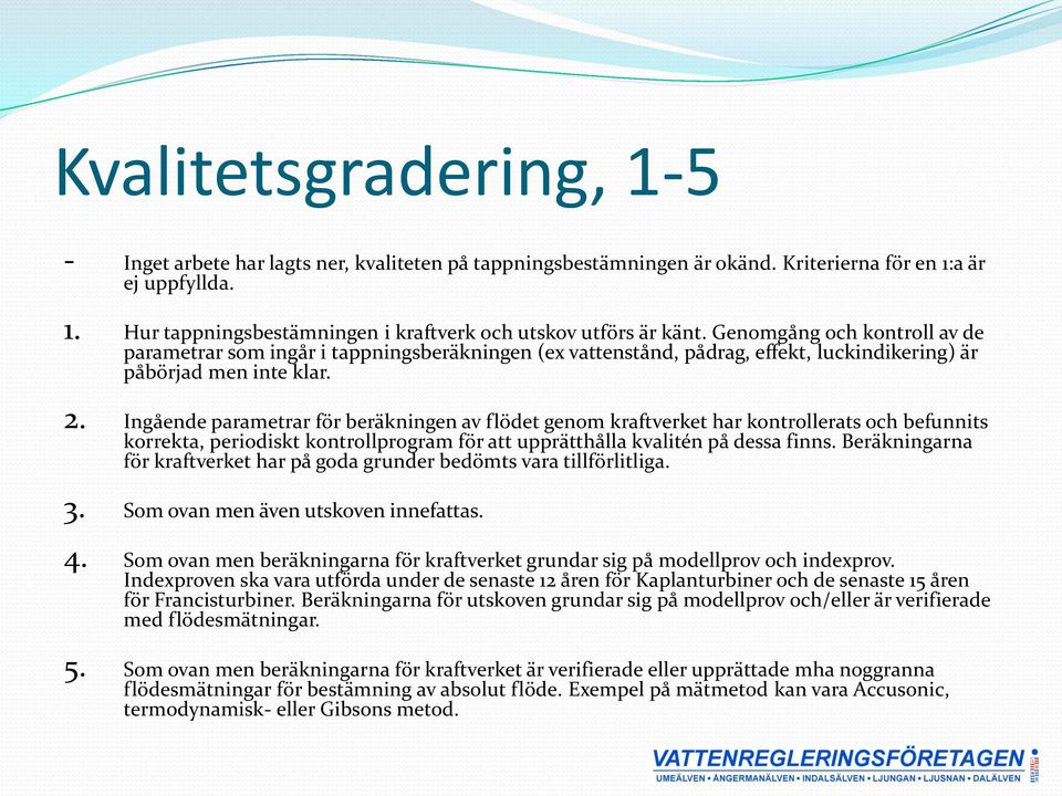 Ingående parametrar för beräkningen av flödet genom kraftverket har kontrollerats och befunnits korrekta, periodiskt kontrollprogram för att upprätthålla kvalitén på dessa finns.