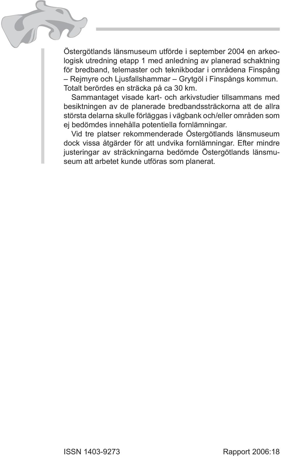 Sammantaget visade kart- och arkivstudier tillsammans med besiktningen av de planerade bredbandssträckorna att de allra största delarna skulle förläggas i vägbank och/eller områden som ej