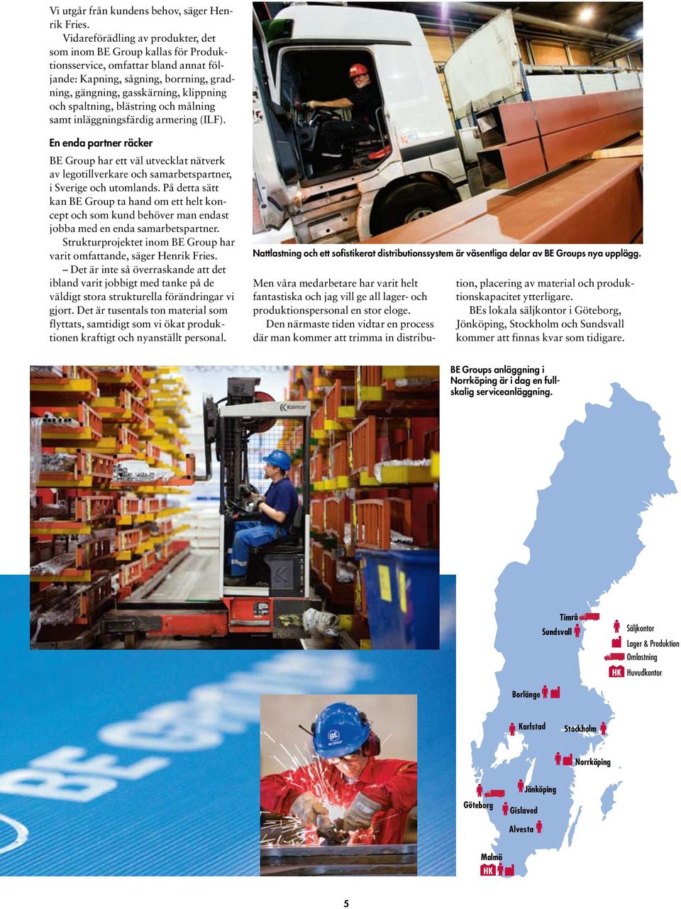 blästring och målning samt inläggningsfärdig armering (ILF). En enda partner räcker BE Group har ett väl utvecklat nätverk av legotillverkare och samarbetspartner, i Sverige och utomlands.