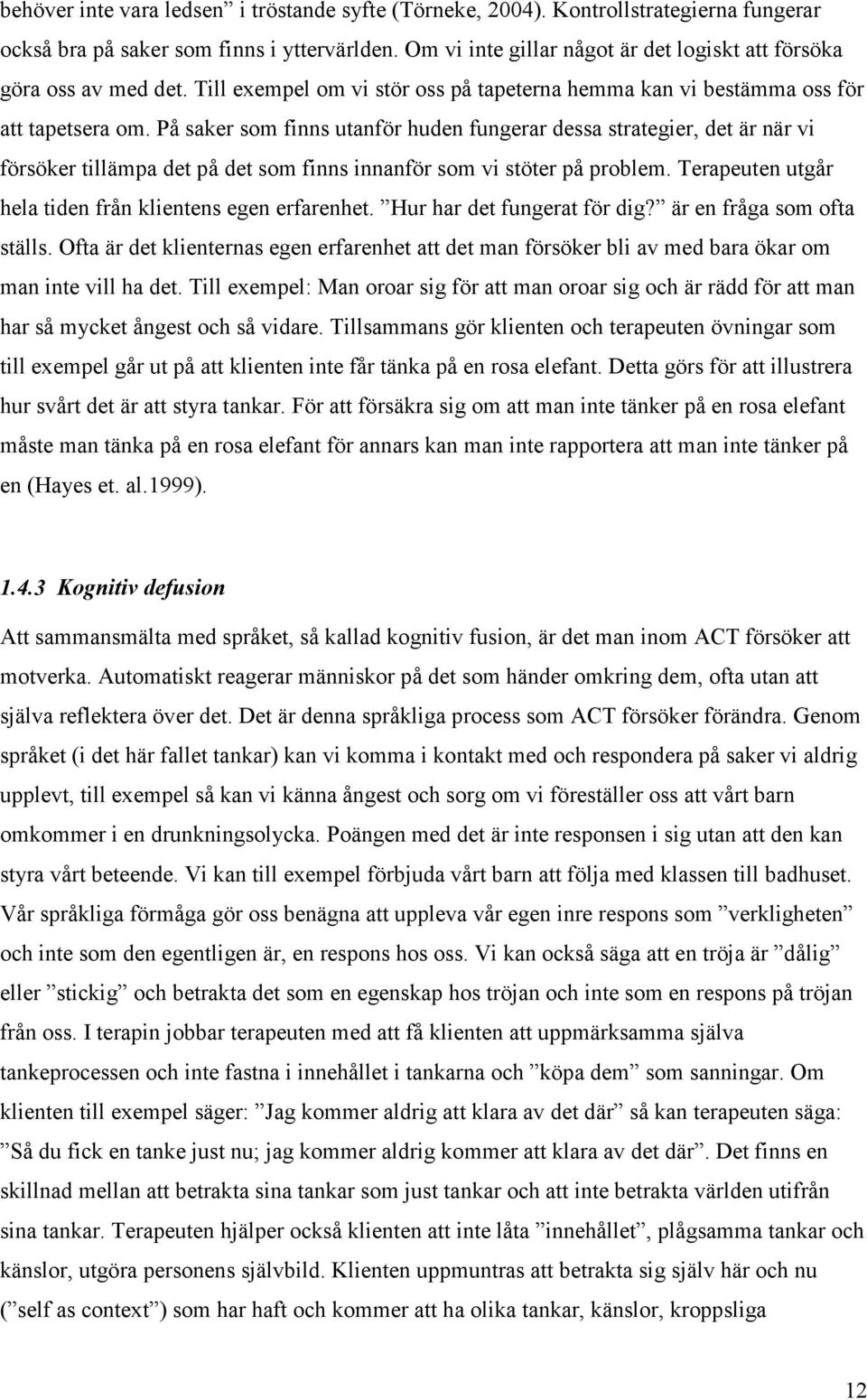 På saker som finns utanför huden fungerar dessa strategier, det är när vi försöker tillämpa det på det som finns innanför som vi stöter på problem.