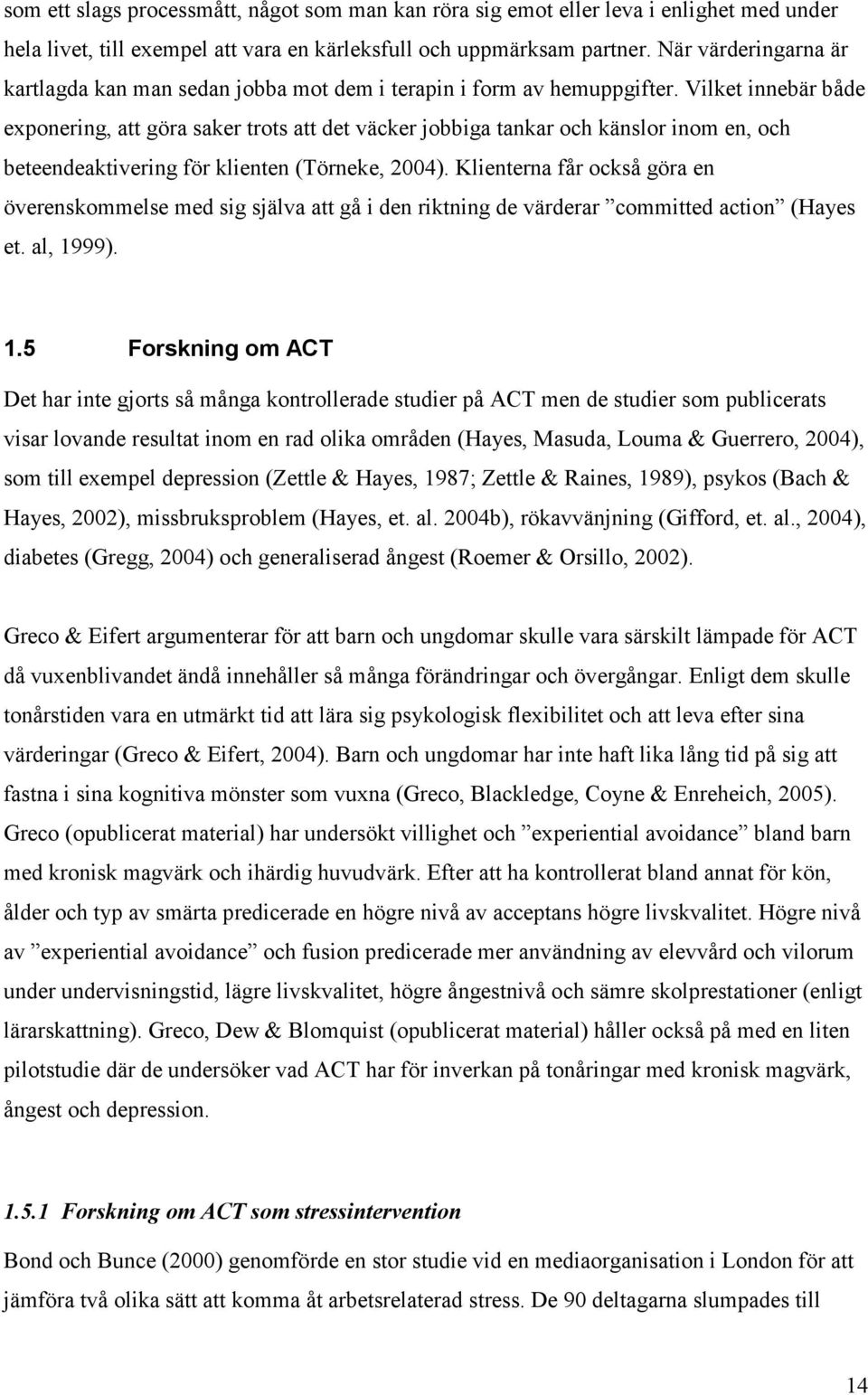 Vilket innebär både exponering, att göra saker trots att det väcker jobbiga tankar och känslor inom en, och beteendeaktivering för klienten (Törneke, 2004).
