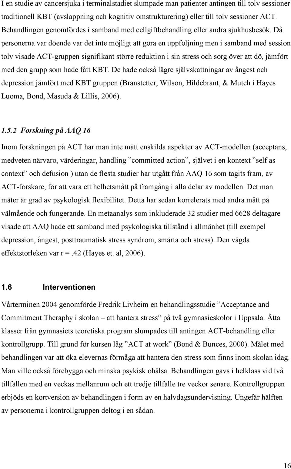 Då personerna var döende var det inte möjligt att göra en uppföljning men i samband med session tolv visade ACT-gruppen signifikant större reduktion i sin stress och sorg över att dö, jämfört med den