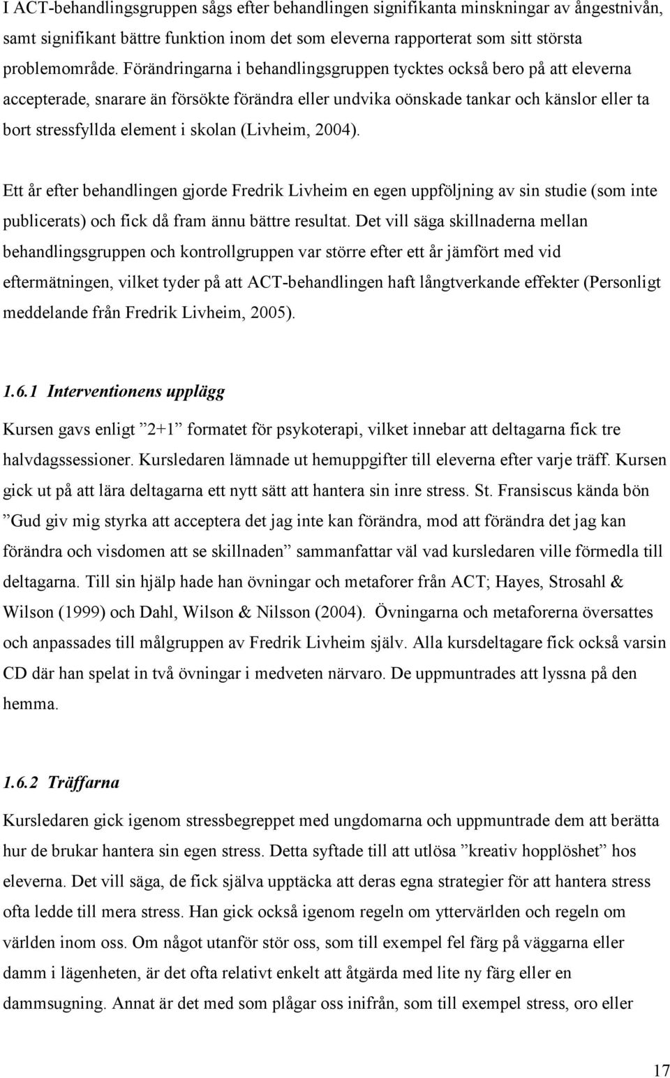 (Livheim, 2004). Ett år efter behandlingen gjorde Fredrik Livheim en egen uppföljning av sin studie (som inte publicerats) och fick då fram ännu bättre resultat.