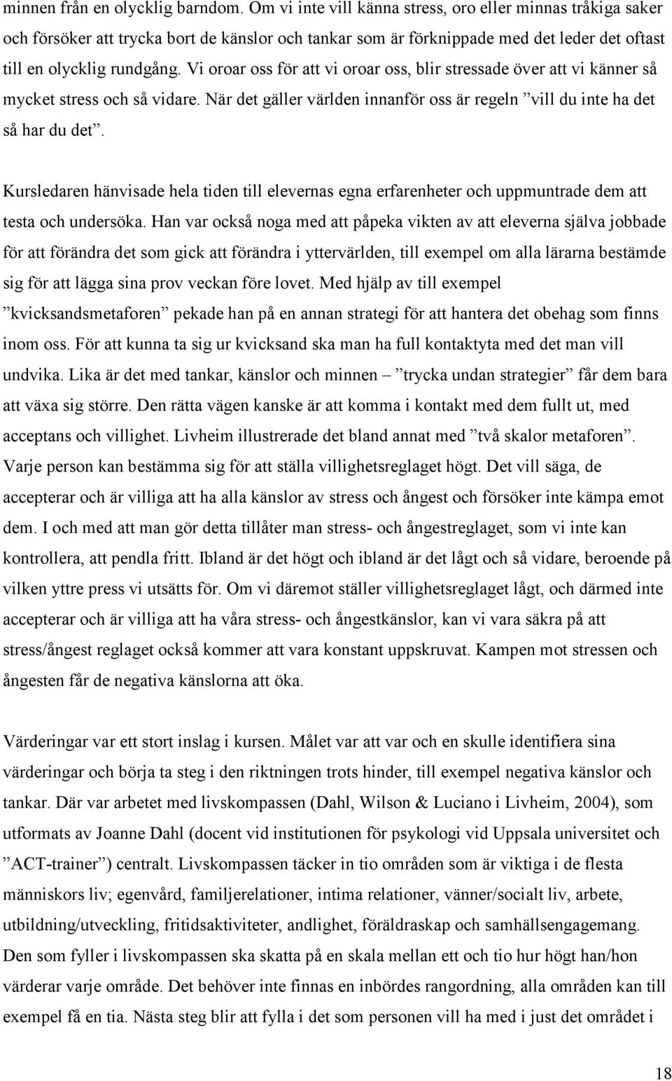 Vi oroar oss för att vi oroar oss, blir stressade över att vi känner så mycket stress och så vidare. När det gäller världen innanför oss är regeln vill du inte ha det så har du det.