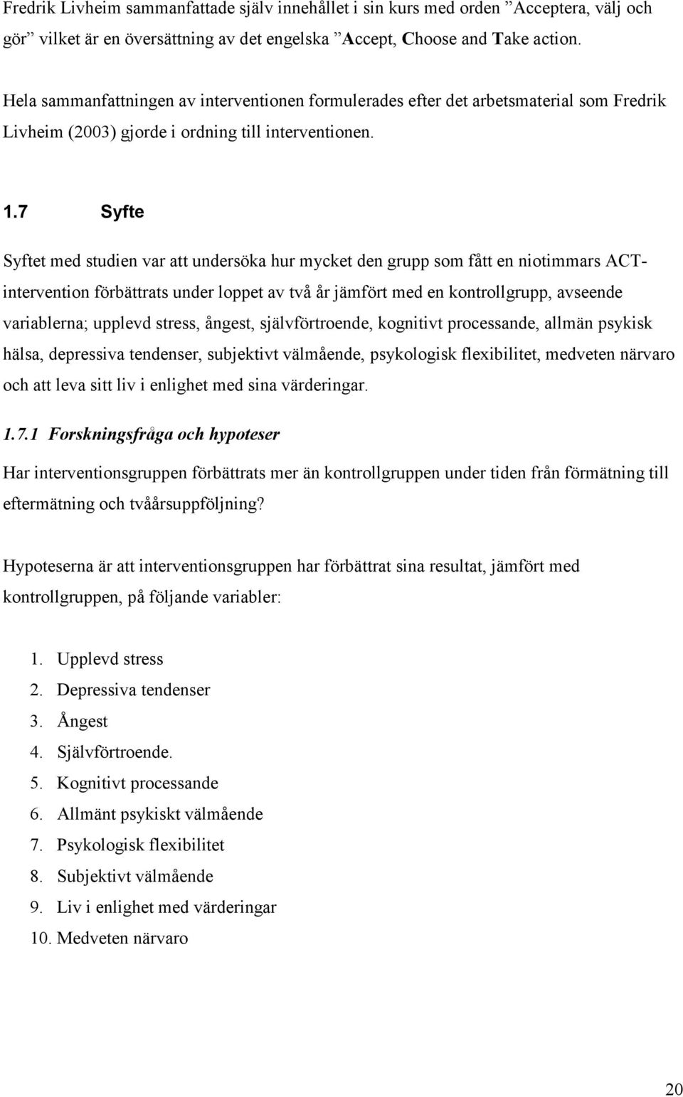 7 Syfte Syftet med studien var att undersöka hur mycket den grupp som fått en niotimmars ACTintervention förbättrats under loppet av två år jämfört med en kontrollgrupp, avseende variablerna; upplevd