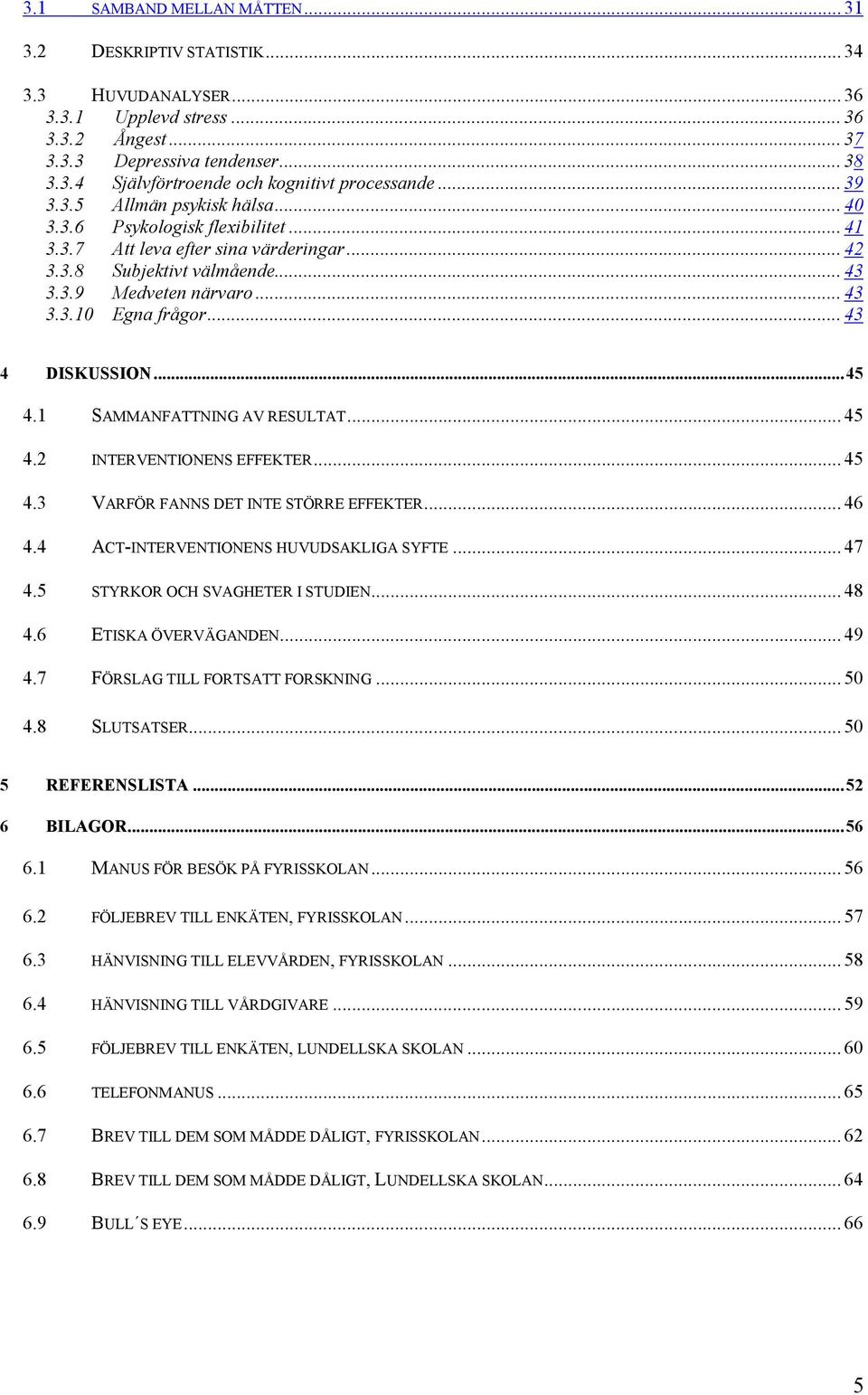 .. 43 4 DISKUSSION...45 4.1 SAMMANFATTNING AV RESULTAT... 45 4.2 INTERVENTIONENS EFFEKTER... 45 4.3 VARFÖR FANNS DET INTE STÖRRE EFFEKTER... 46 4.4 ACT-INTERVENTIONENS HUVUDSAKLIGA SYFTE... 47 4.