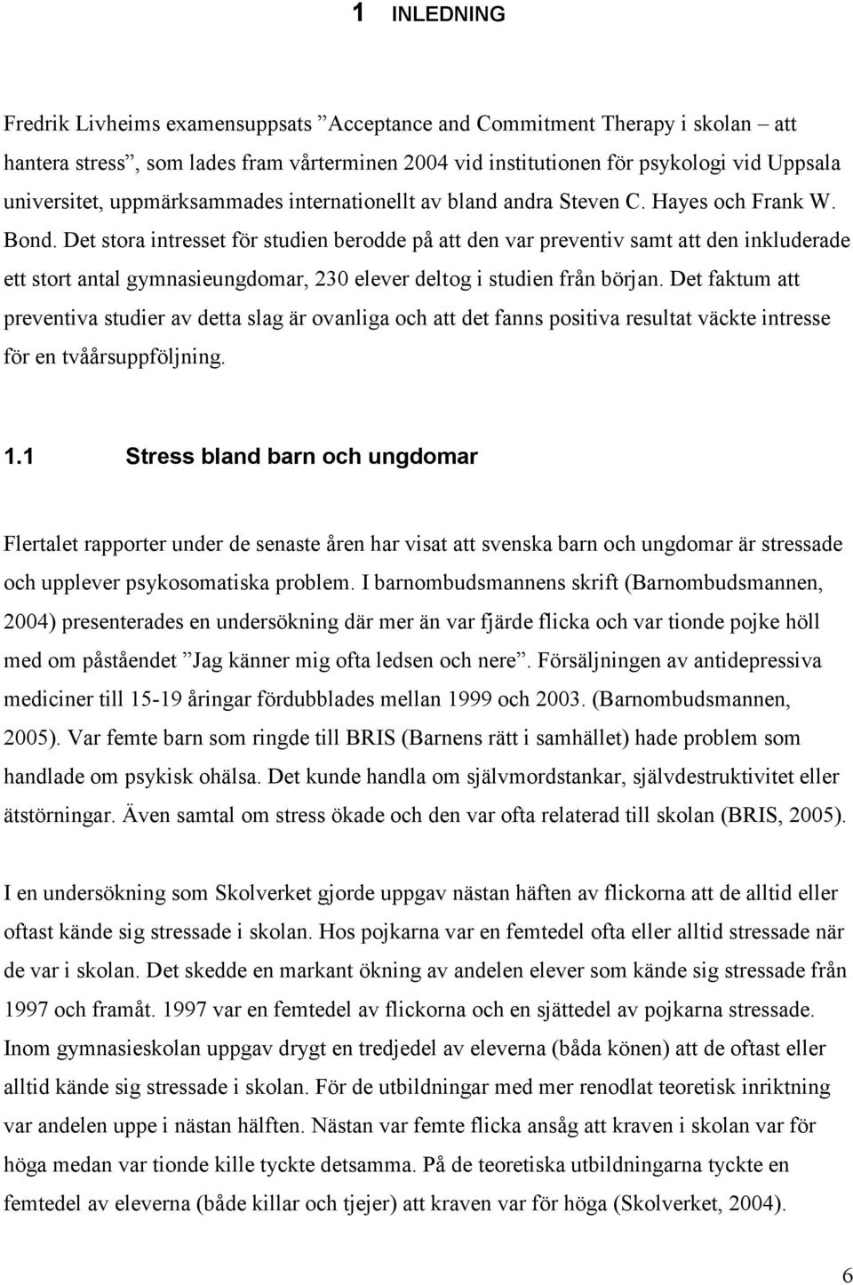 Det stora intresset för studien berodde på att den var preventiv samt att den inkluderade ett stort antal gymnasieungdomar, 230 elever deltog i studien från början.