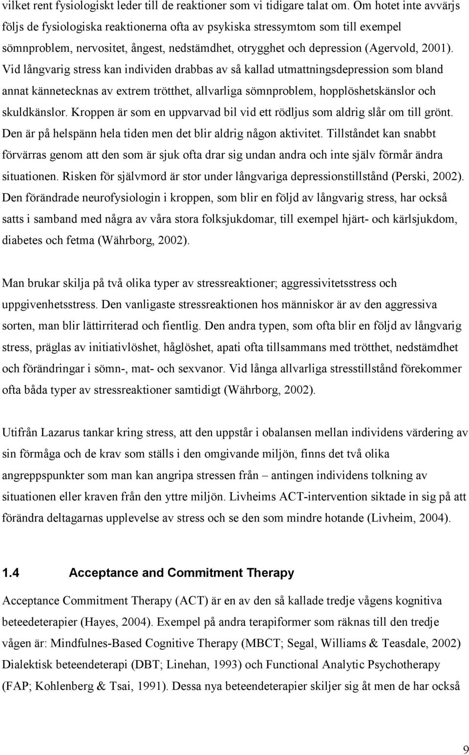 Vid långvarig stress kan individen drabbas av så kallad utmattningsdepression som bland annat kännetecknas av extrem trötthet, allvarliga sömnproblem, hopplöshetskänslor och skuldkänslor.