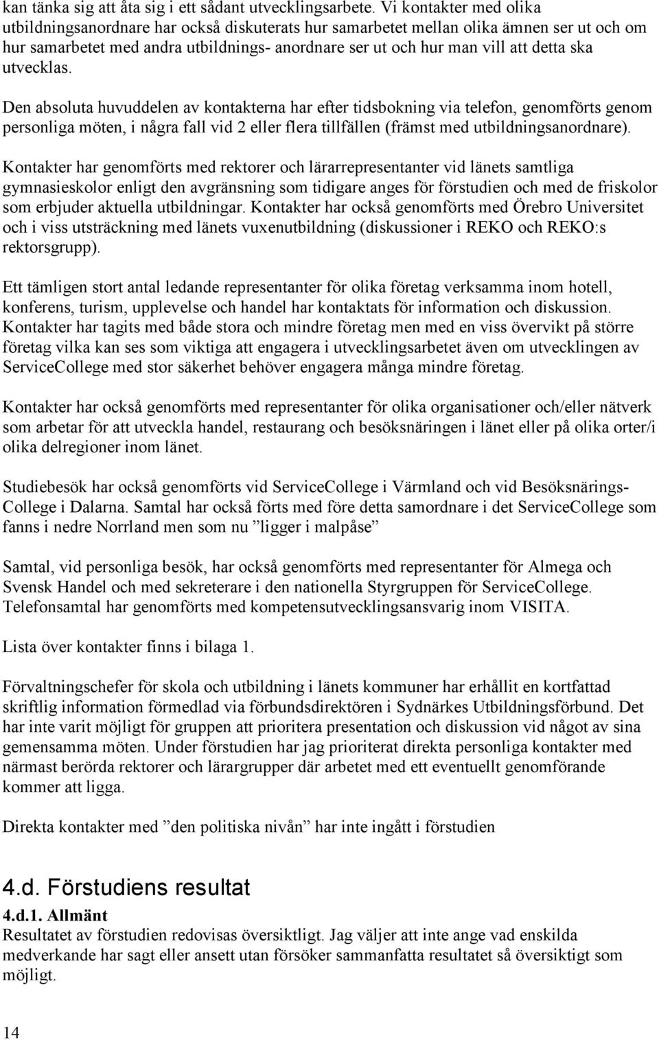 utvecklas. Den absoluta huvuddelen av kontakterna har efter tidsbokning via telefon, genomförts genom personliga möten, i några fall vid 2 eller flera tillfällen (främst med utbildningsanordnare).