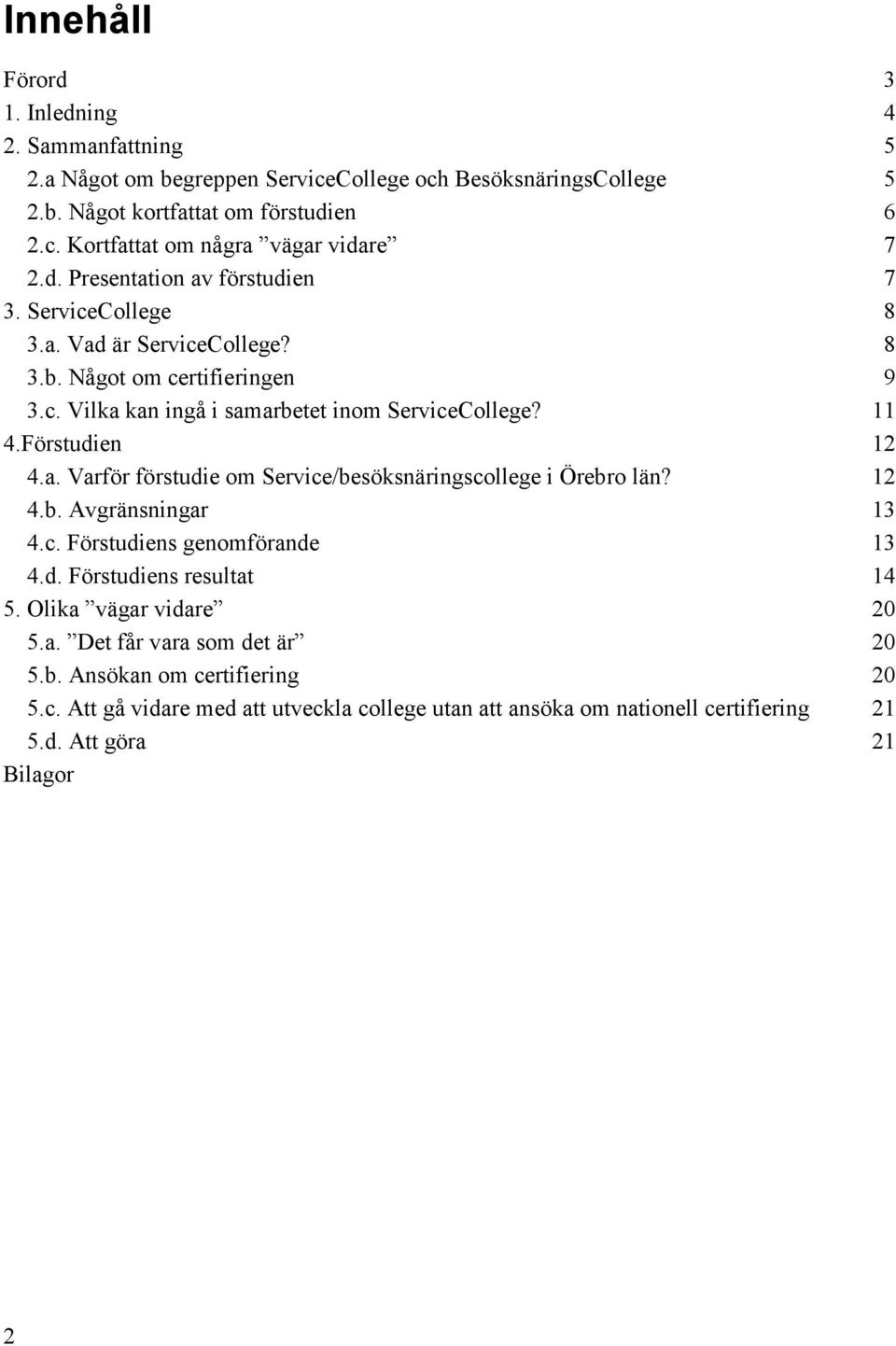 Förstudien 12 4.a. Varför förstudie om Service/besöksnäringscollege i Örebro län? 12 4.b. Avgränsningar 13 4.c. Förstudiens genomförande 13 4.d. Förstudiens resultat 14 5.