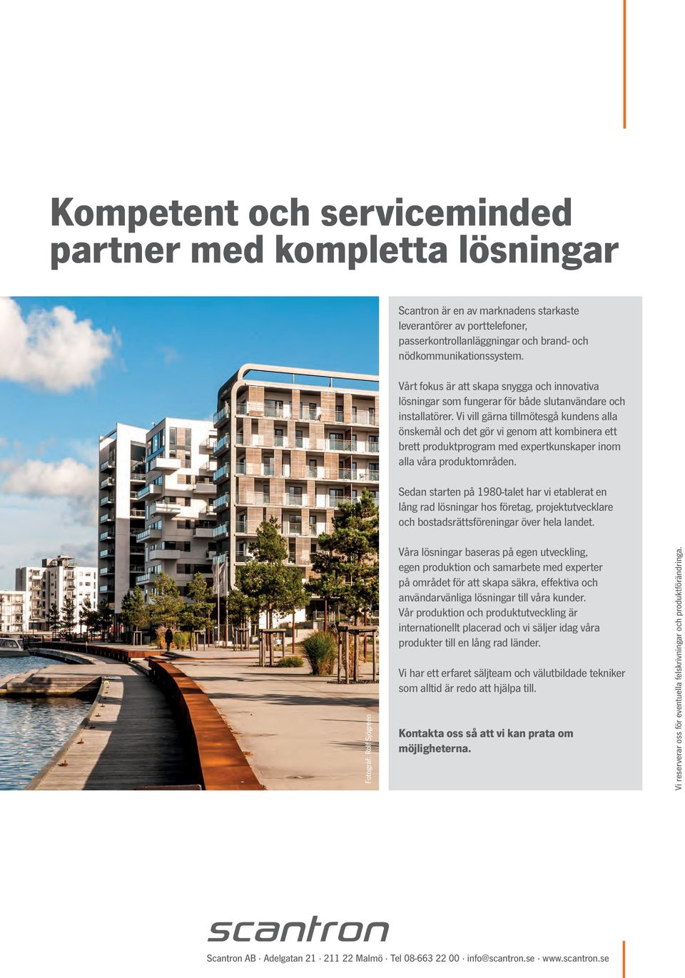 Vi vill gärna tillmötesgå kundens alla önskemål och det gör vi genom att kombinera ett brett produktprogram med expertkunskaper inom alla våra produktområden.