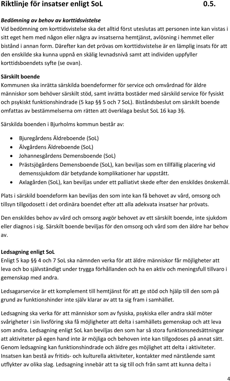 Därefter kan det prövas om korttidsvistelse är en lämplig insats för att den enskilde ska kunna uppnå en skälig levnadsnivå samt att individen uppfyller korttidsboendets syfte (se ovan).