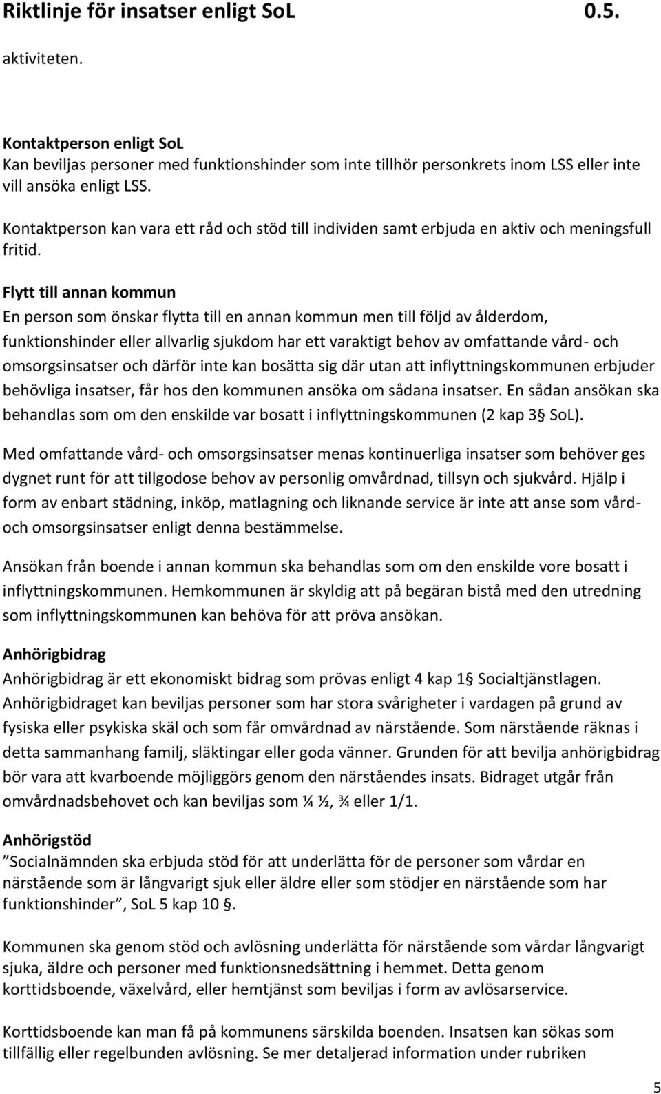 Flytt till annan kommun En person som önskar flytta till en annan kommun men till följd av ålderdom, funktionshinder eller allvarlig sjukdom har ett varaktigt behov av omfattande vård- och