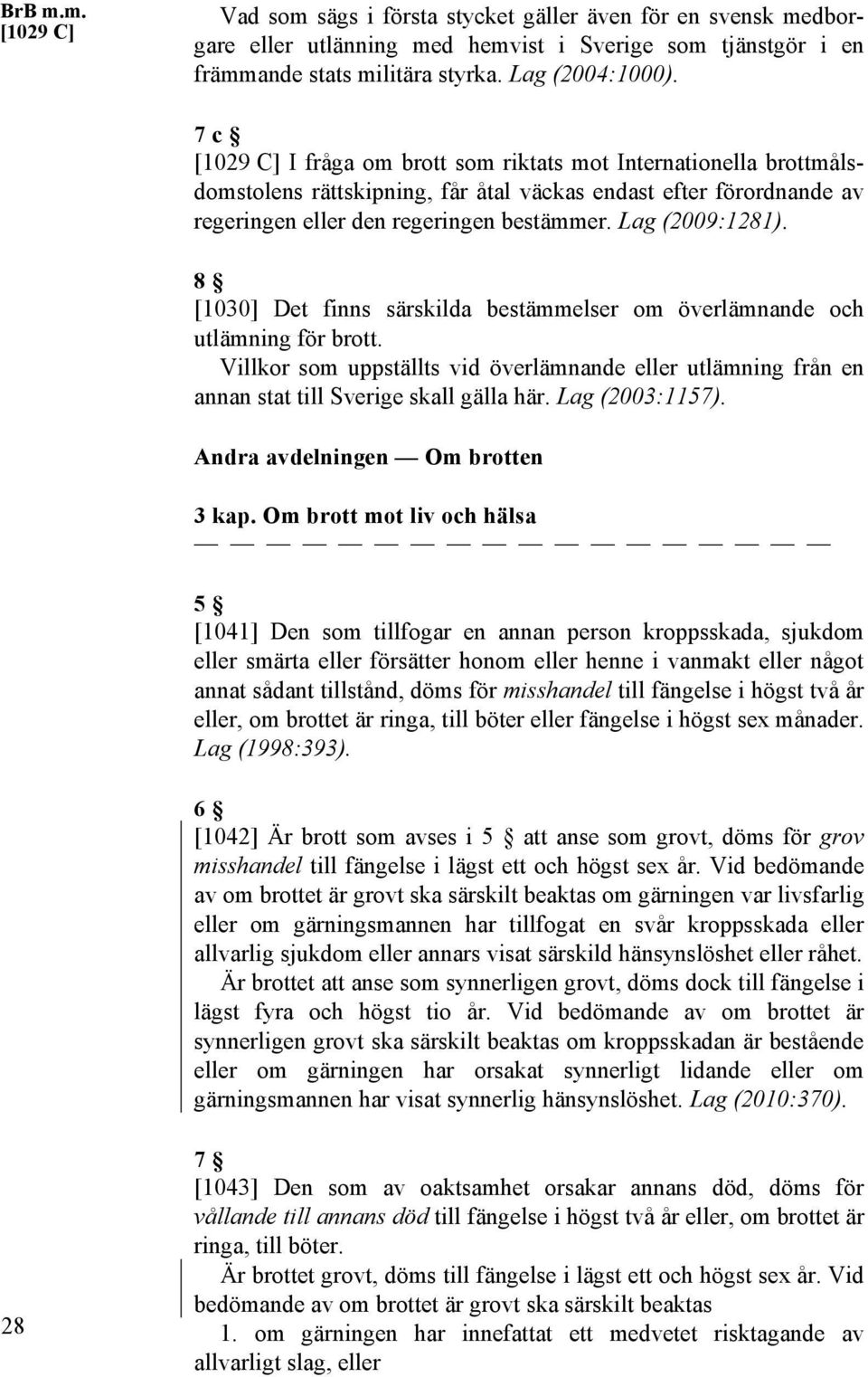 8 [1030] Det finns särskilda bestämmelser om överlämnande och utlämning för brott. Villkor som uppställts vid överlämnande eller utlämning från en annan stat till Sverige skall gälla här.