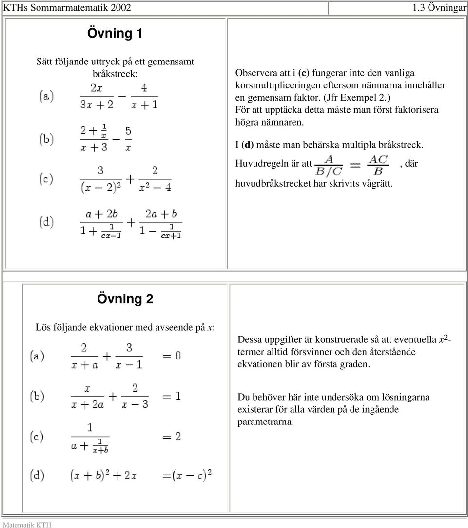 gemensam faktor. (Jfr Exempel 2.) För att upptäcka detta måste man först faktorisera högra nämnaren. I (d) måste man behärska multipla bråkstreck.