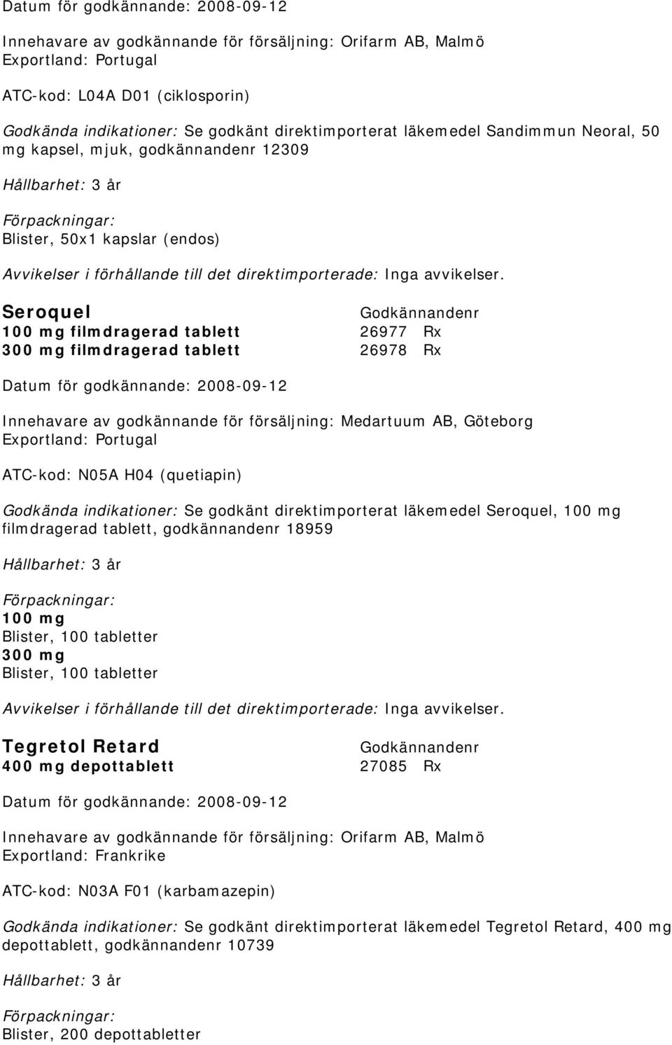 AB, Göteborg Exportland: Portugal ATC-kod: N05A H04 (quetiapin) Godkända indikationer: Se godkänt direktimporterat läkemedel Seroquel, 100 mg filmdragerad tablett, godkännandenr 18959 100 mg 300 mg