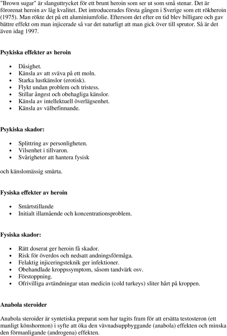 Psykiska effekter av heroin Dåsighet. Känsla av att sväva på ett moln. Starka lustkänslor (erotisk). Flykt undan problem och tristess. Stillar ångest och obehagliga känslor.