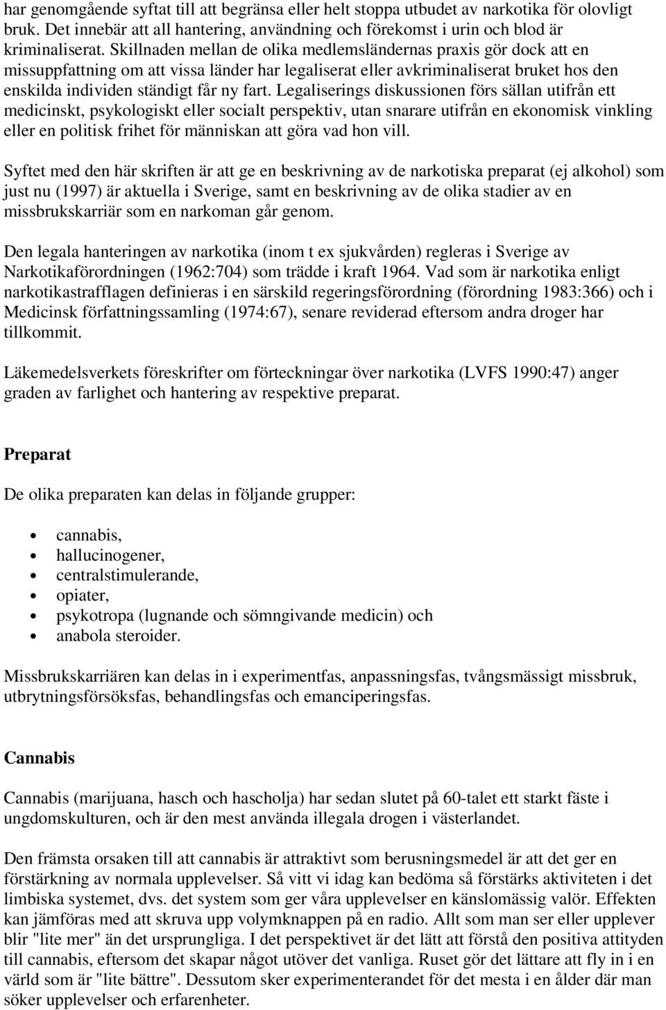 Legaliserings diskussionen förs sällan utifrån ett medicinskt, psykologiskt eller socialt perspektiv, utan snarare utifrån en ekonomisk vinkling eller en politisk frihet för människan att göra vad