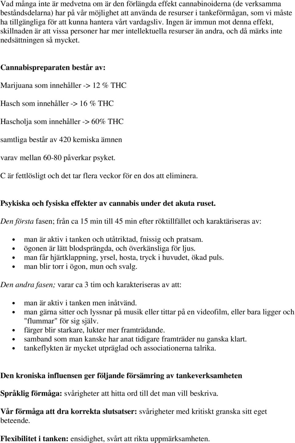 Cannabispreparaten består av: Marijuana som innehåller -> 12 % THC Hasch som innehåller -> 16 % THC Hascholja som innehåller -> 60% THC samtliga består av 420 kemiska ämnen varav mellan 60-80