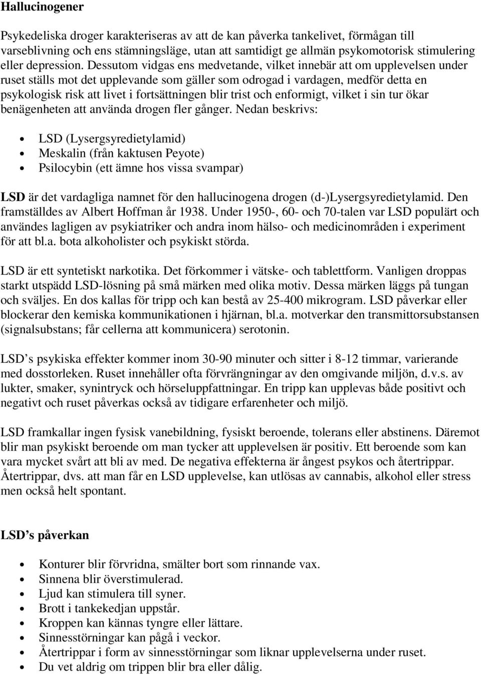 Dessutom vidgas ens medvetande, vilket innebär att om upplevelsen under ruset ställs mot det upplevande som gäller som odrogad i vardagen, medför detta en psykologisk risk att livet i fortsättningen
